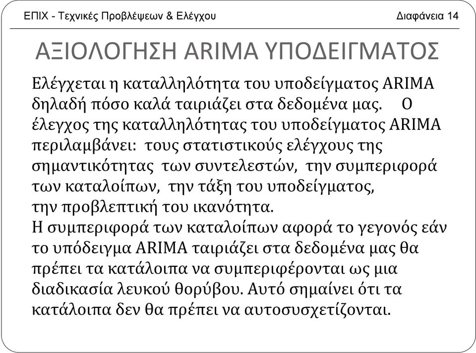 Ο έλεγχος της καταλληλότητας του υποδείγματος ARIMA περιλαμβάνει: τους στατιστικούς ελέγχους της σημαντικότητας των συντελεστών, την συμπεριφορά των