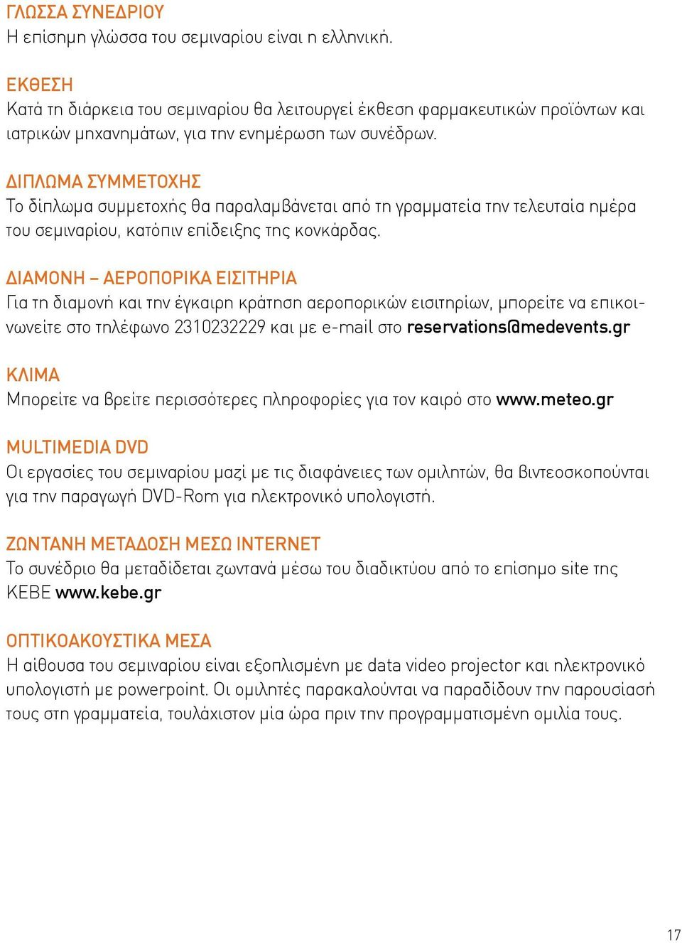 ΔΙΠΛΩΜΑ ΣΥΜΜΕΤΟΧΗΣ Το δίπλωμα συμμετοχής θα παραλαμβάνεται από τη γραμματεία την τελευταία ημέρα του σεμιναρίου, κατόπιν επίδειξης της κονκάρδας.