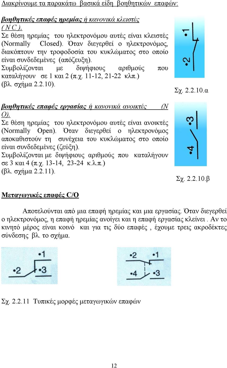 ) (βλ. σχήμα 2.2.10). βοηθητικές επαφές εργασίας ή κανονικά ανοικτές (N Ο). Σε θέση ηρεμίας του ηλεκτρονόμου αυτές είναι ανοικτές (Normally Open).