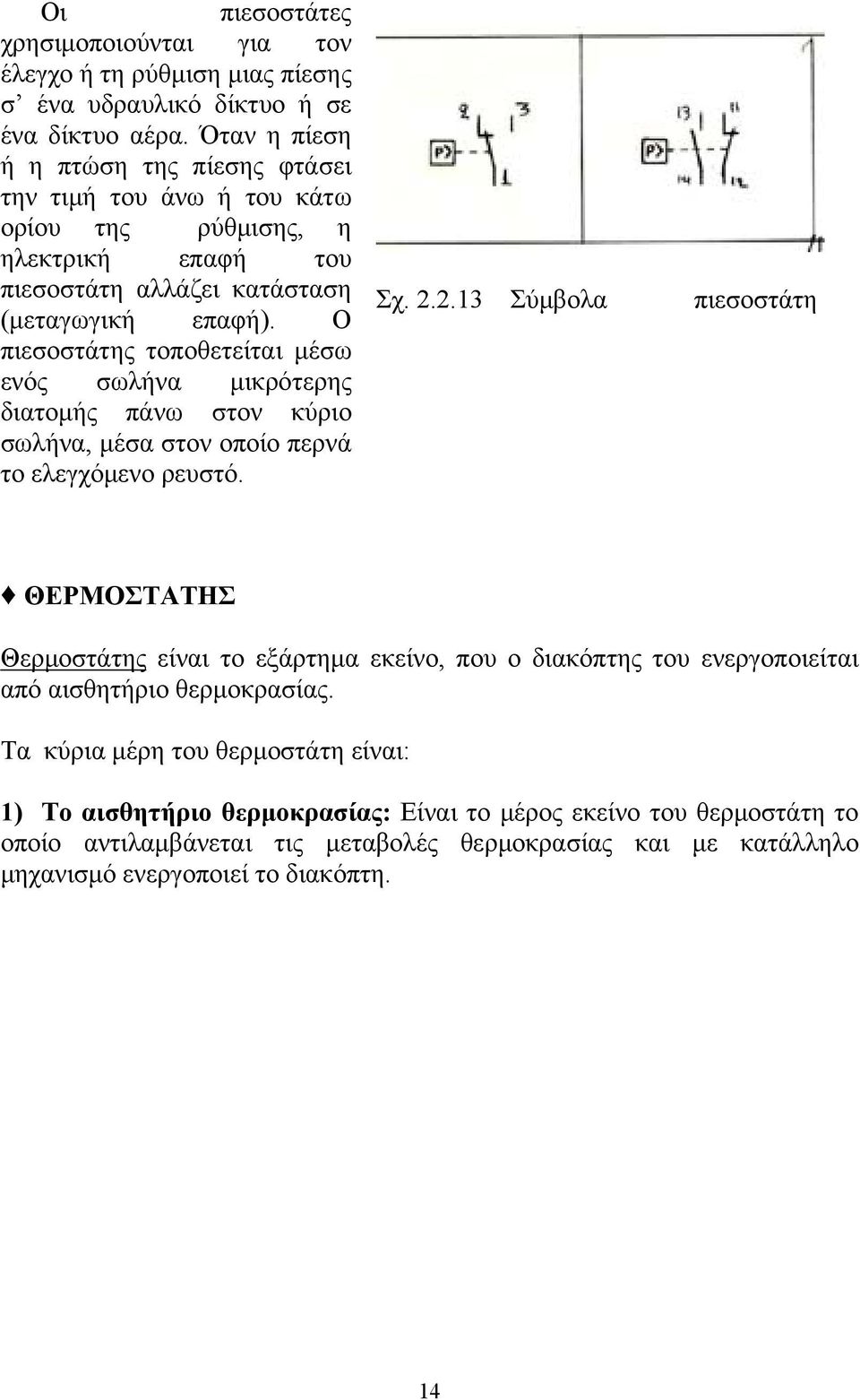 Ο πιεσοστάτης τοποθετείται μέσω ενός σωλήνα μικρότερης διατομής πάνω στον κύριο σωλήνα, μέσα στον οποίο περνά το ελεγχόμενο ρευστό. Σχ. 2.