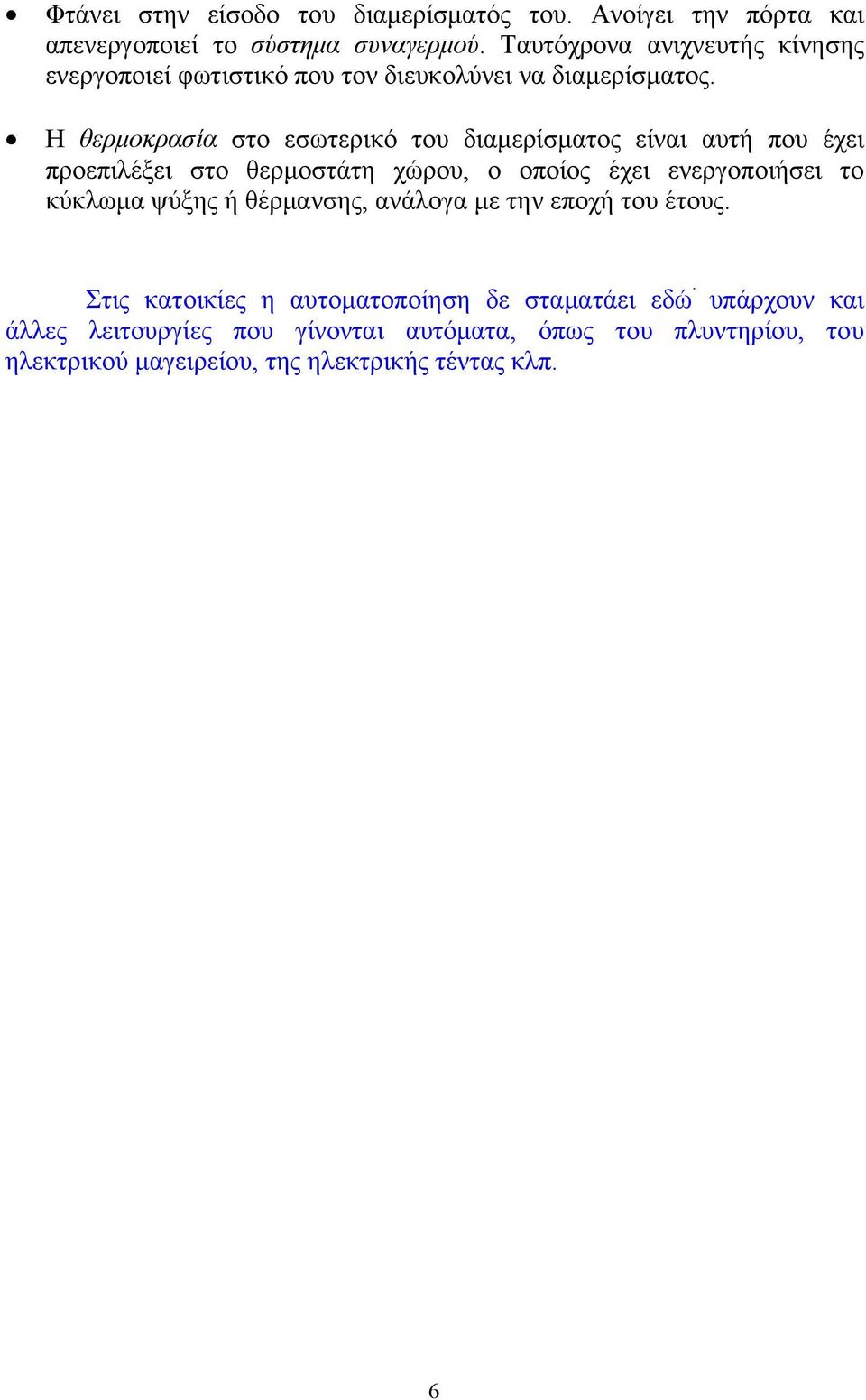 Η θερμοκρασία στο εσωτερικό του διαμερίσματος είναι αυτή που έχει προεπιλέξει στο θερμοστάτη χώρου, ο οποίος έχει ενεργοποιήσει το κύκλωμα