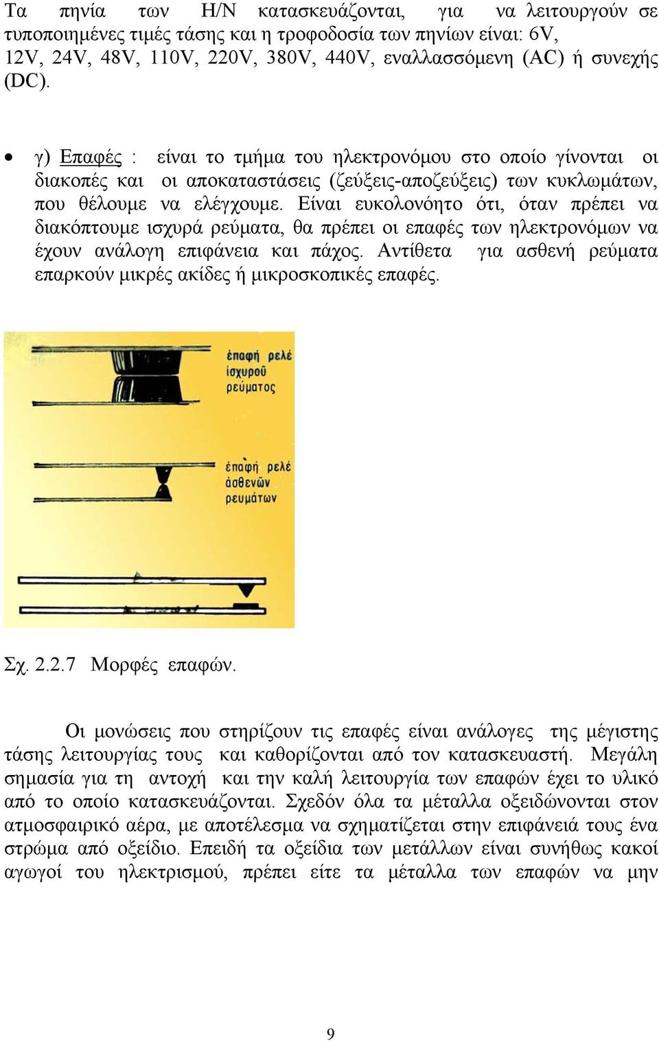 Είναι ευκολονόητο ότι, όταν πρέπει να διακόπτουμε ισχυρά ρεύματα, θα πρέπει οι επαφές των ηλεκτρονόμων να έχουν ανάλογη επιφάνεια και πάχος.