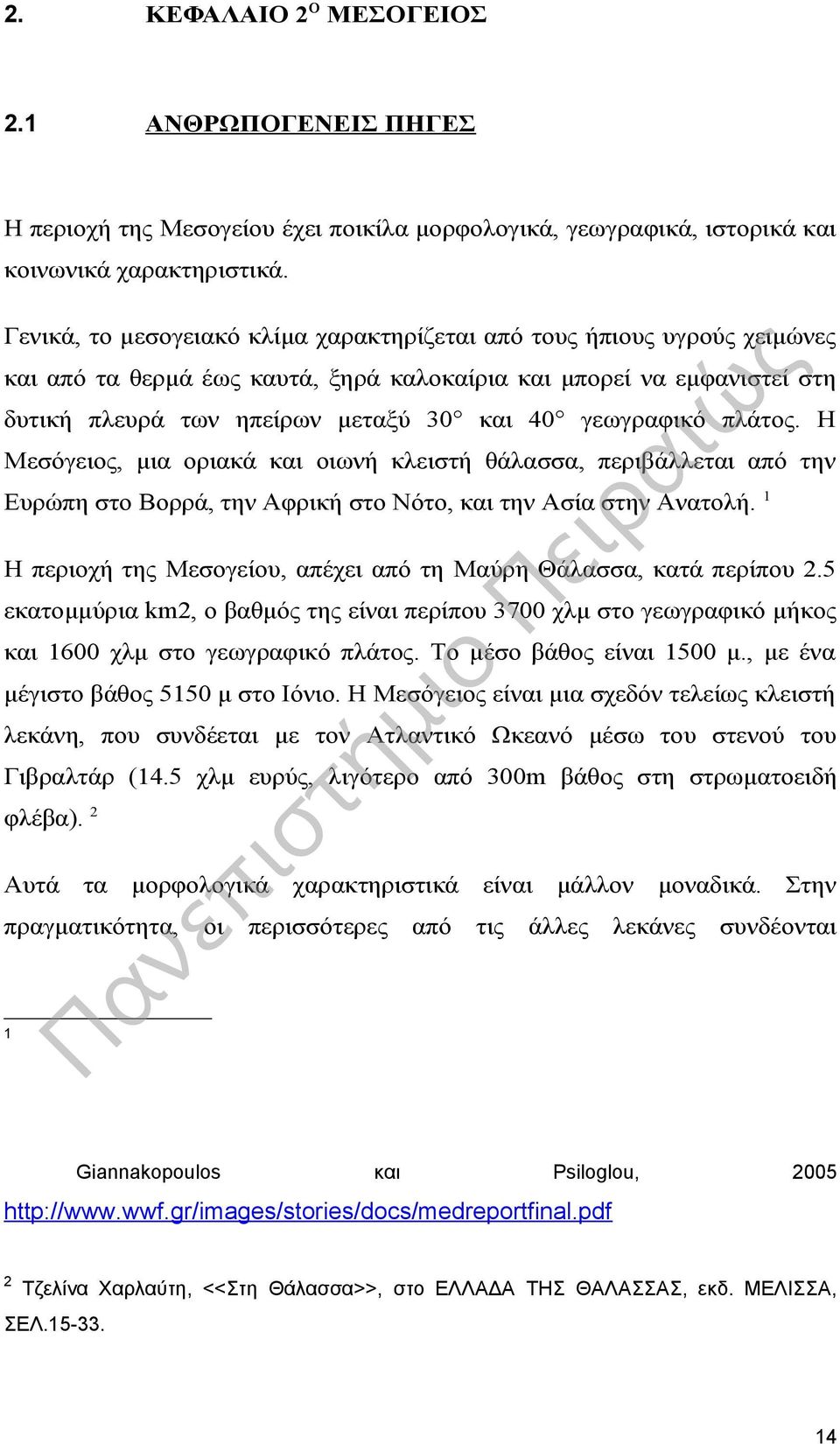 γεωγραφικό πλάτος. Η Μεσόγειος, μια οριακά και οιωνή κλειστή θάλασσα, περιβάλλεται από την Ευρώπη στο Βορρά, την Αφρική στο Νότο, και την Ασία στην Ανατολή.