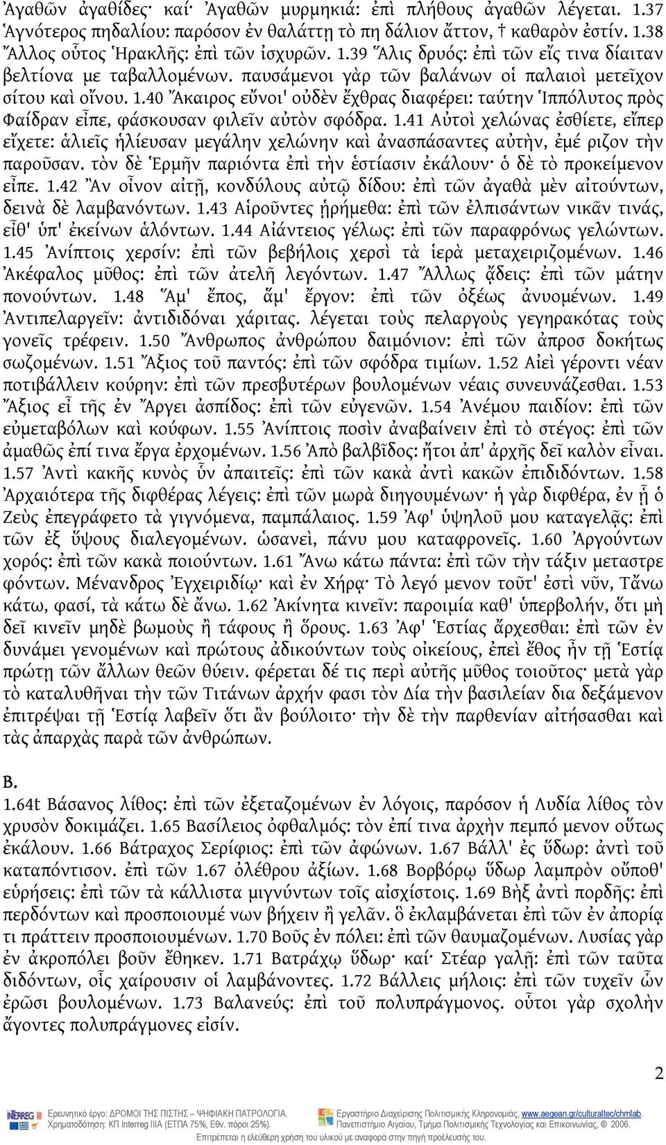 τὸν δὲ Ἑρμῆν παριόντα ἐπὶ τὴν ἑστίασιν ἐκάλουν ὁ δὲ τὸ προκείμενον εἶπε. 1.42 Ἂν οἶνον αἰτῇ, κονδύλους αὐτῷ δίδου: ἐπὶ τῶν ἀγαθὰ μὲν αἰτούντων, δεινὰ δὲ λαμβανόντων. 1.43 Αἱροῦντες ᾑρήμεθα: ἐπὶ τῶν ἐλπισάντων νικᾶν τινάς, εἶθ' ὑπ' ἐκείνων ἁλόντων.