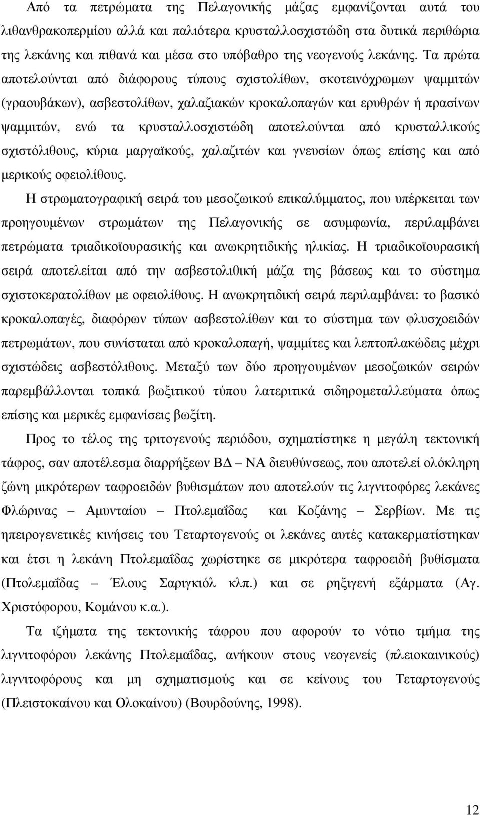 Τα πρώτα αποτελούνται από διάφορους τύπους σχιστολίθων, σκοτεινόχρωµων ψαµµιτών (γραουβάκων), ασβεστολίθων, χαλαζιακών κροκαλοπαγών και ερυθρών ή πρασίνων ψαµµιτών, ενώ τα κρυσταλλοσχιστώδη