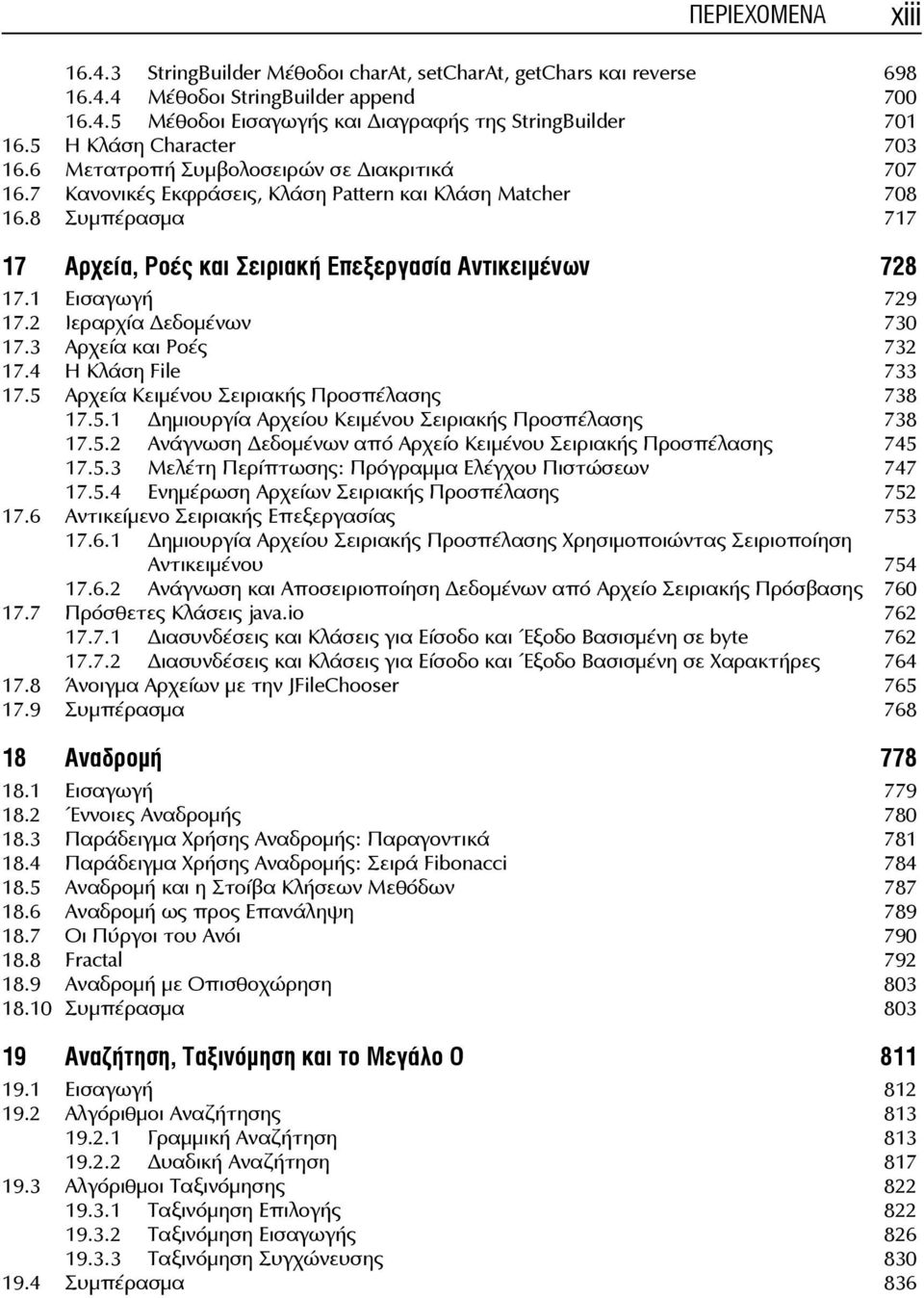 8 Συμπέρασμα 717 17 Αρχεία, Ροές και Σειριακή Επεξεργασία Αντικειμένων 728 17.1 Εισαγωγή 729 17.2 Ιεραρχία εδομένων 730 17.3 Αρχεία και Ροές 732 17.4 Η Κλάση File 733 17.