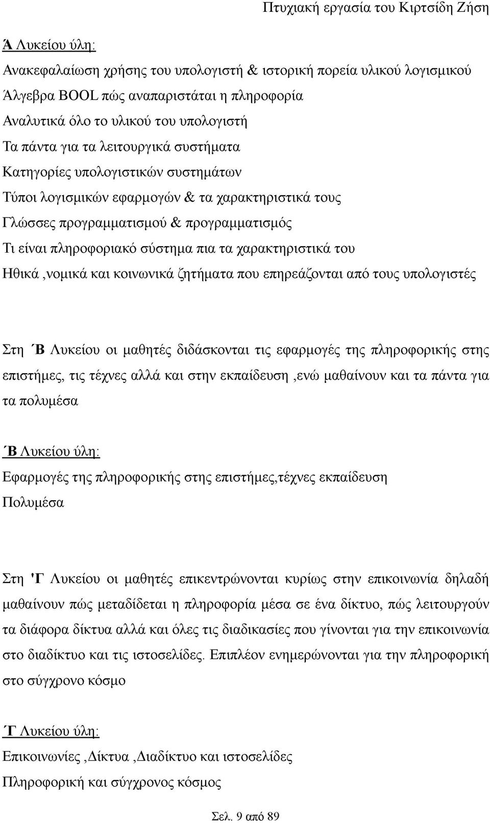 πληροφοριακό σύστημα πια τα χαρακτηριστικά του Ηθικά,νομικά και κοινωνικά ζητήματα που επηρεάζονται από τους υπολογιστές Στη Έ Λυκείου οι μαθητές διδάσκονται τις εφαρμογές της πληροφορικής στης