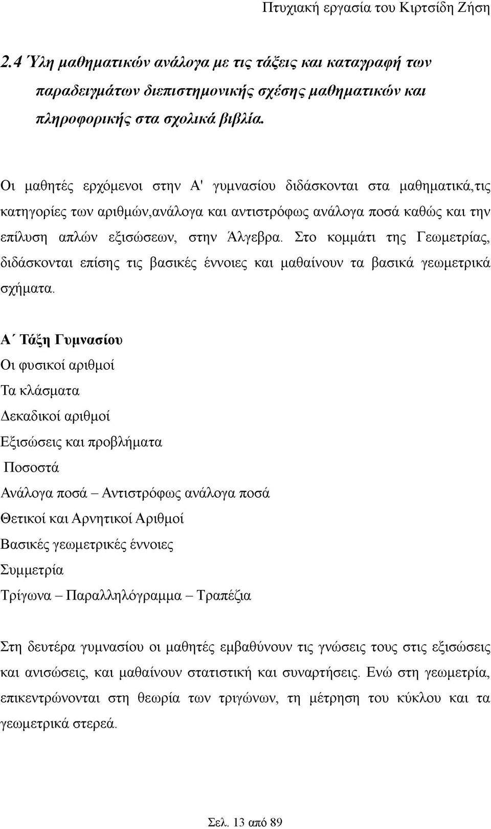 Στο κομμάτι της Γεωμετρίας, διδάσκονται επίσης τις βασικές έννοιες και μαθαίνουν τα βασικά γεωμετρικά σχήματα.