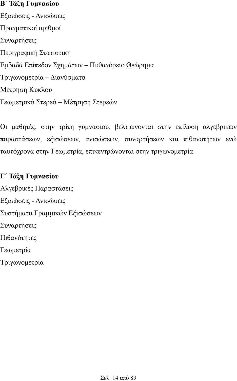 αλγεβρικών παραστάσεων, εξισώσεων, ανισώσεων, συναρτήσεων και πιθανοτήτων ενώ ταυτόχρονα στην Γεωμετρία, επικεντρώνονται στην τριγωνομετρία.