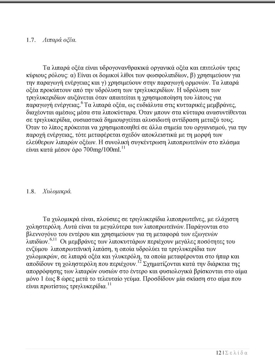 παραγωγή ορμονών. Τα λιπαρά οξέα προκύπτουν από την υδρόλυση των τριγλυκεριδίων. Η υδρόλυση των τριγλυκεριδίων αυξάνεται όταν απαιτείται η χρησιμοποίηση του λίπους για παραγωγή ενέργειας.