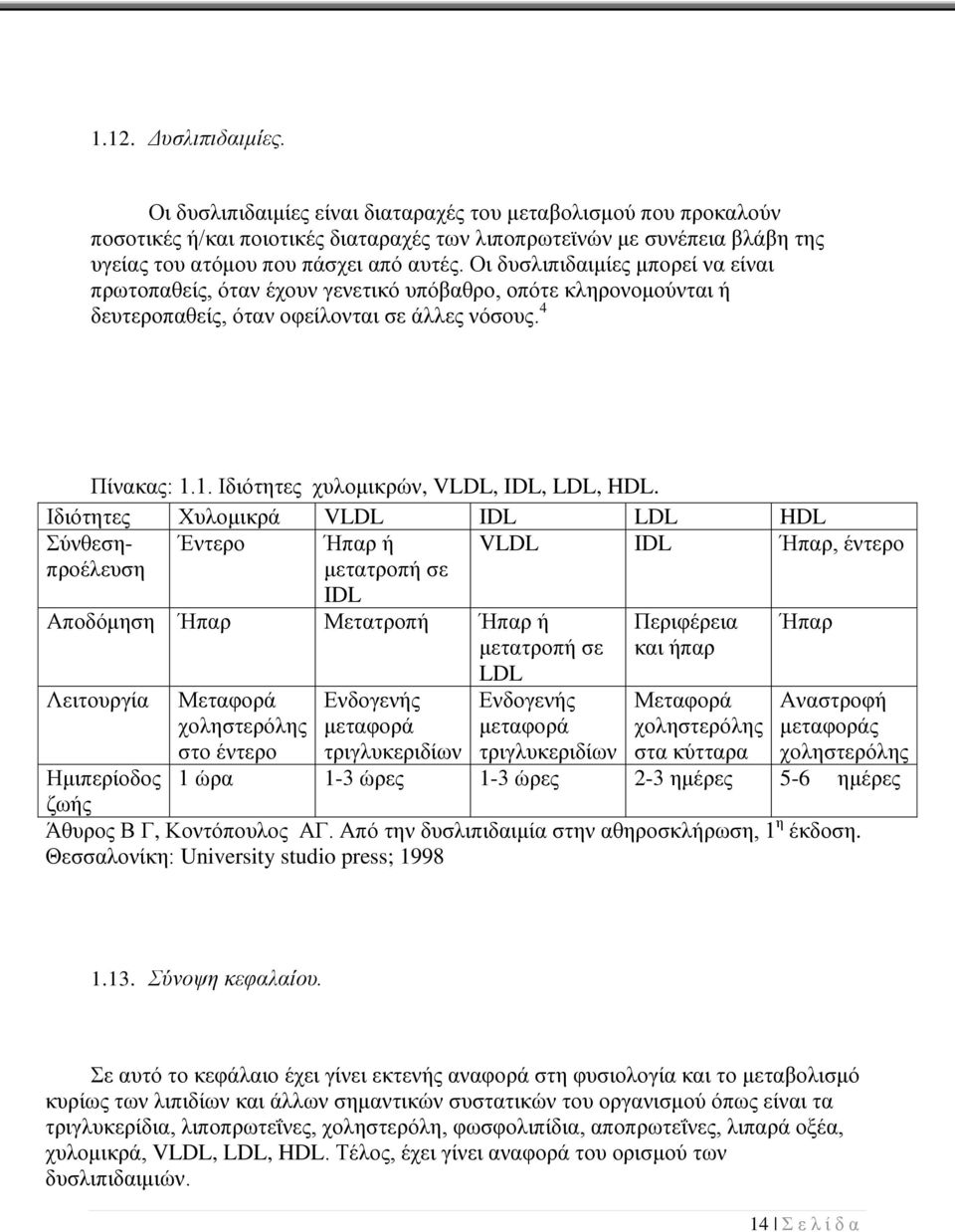 Οι δυσλιπιδαιμίες μπορεί να είναι πρωτοπαθείς, όταν έχουν γενετικό υπόβαθρο, οπότε κληρονομούνται ή δευτεροπαθείς, όταν οφείλονται σε άλλες νόσους. 4 Πίνακας: 1.