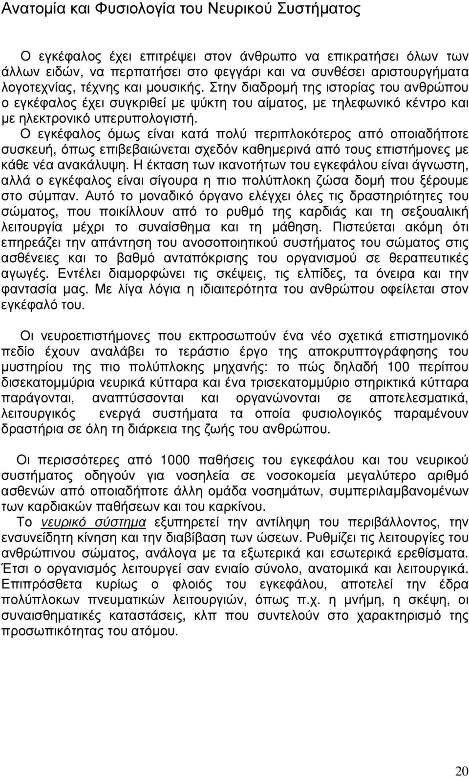 Ο εγκέφαλος όµως είναι κατά πολύ περιπλοκότερος από οποιαδήποτε συσκευή, όπως επιβεβαιώνεται σχεδόν καθηµερινά από τους επιστήµονες µε κάθε νέα ανακάλυψη.