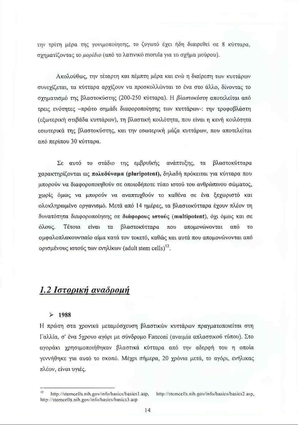 Η βλαστοκύστη αποτελείται από τρεις ενότητες -πρώτο σημάδι διαφοροποίησης των κυττάρων-: την τροφοβλάστη (εξωτερική στιβάδα κυττάρων), τη βλαστική κοιλότητα, που είναι η κενή κοιλότητα εσωτερικά της