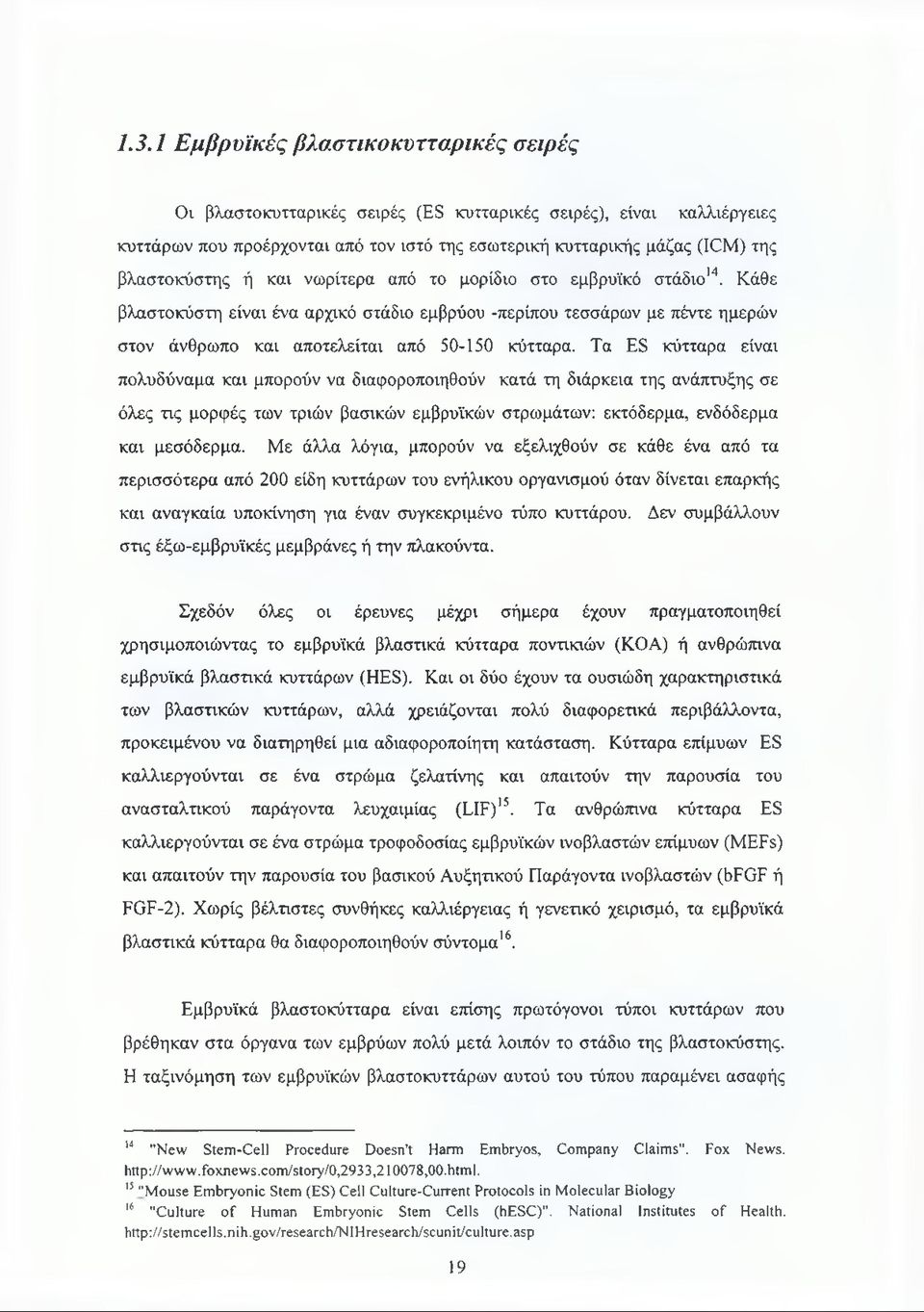 Τα ES κύτταρα είναι πολυδύναμα και μπορούν να διαφοροποιηθούν κατά τη διάρκεια της ανάπτυξης σε όλες τις μορφές των τριών βασικών εμβρυϊκών στρωμάτων: εκτόδερμα, ενδόδερμα και μεσόδερμα.