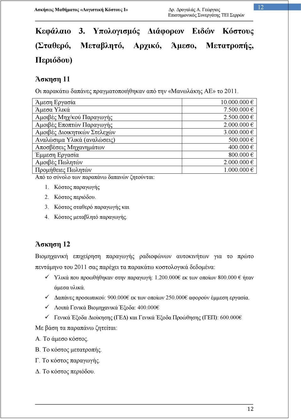 000 Αποσβέσεις Μηχανηµάτων 400.000 Έµµεση Εργασία 800.000 Αµοιβές Πωλητών 2.000.000 Προµήθειες Πωλητών 1.000.000 Από το σύνολο των παραπάνω δαπανών ζητούνται: 1. Κόστος παραγωγής 2. Κόστος περιόδου.