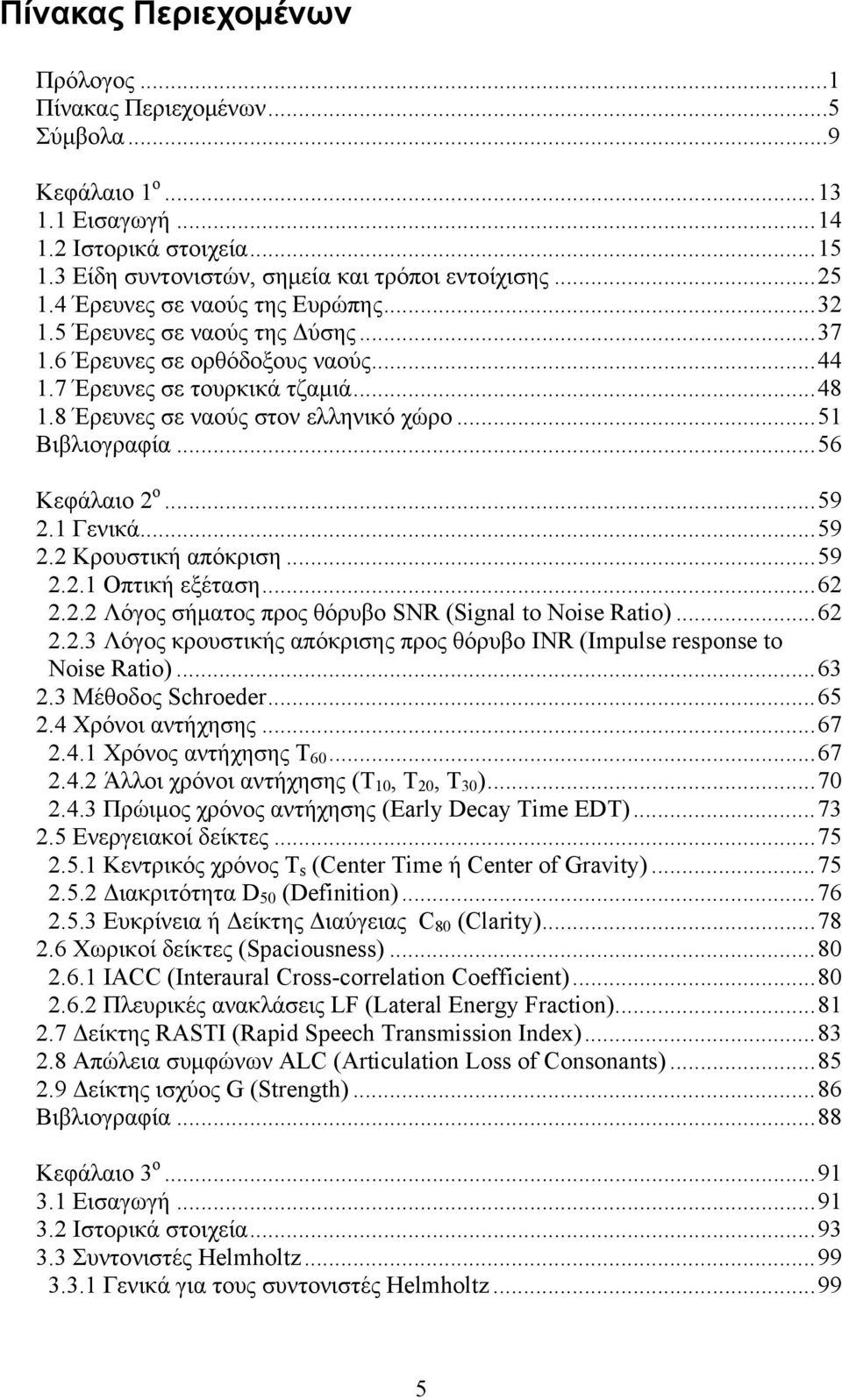 ..51 Βιβλιογραφία...56 Κεφάλαιο 2 ο...59 2.1 Γενικά...59 2.2 Κρουστική απόκριση...59 2.2.1 Οπτική εξέταση...62 2.2.2 Λόγος σήματος προς θόρυβο SNR (Signal to Noise Ratio)...62 2.2.3 Λόγος κρουστικής απόκρισης προς θόρυβο INR (Impulse response to Noise Ratio).