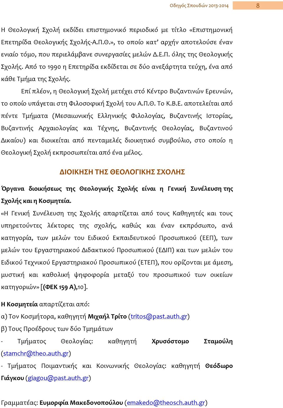 Επί πλέον, η Θεολογική Σχολή μετέχει στό Kέντρο Βυζαντινών Ερευνών, το οποίο υπάγεται στη Φιλοσοφική Σχολή του Α.Π.Θ. Tο K.Β.Ε. αποτελείται από πέντε Tμήματα (Mεσαιωνικής Ελληνικής Φιλολογίας,