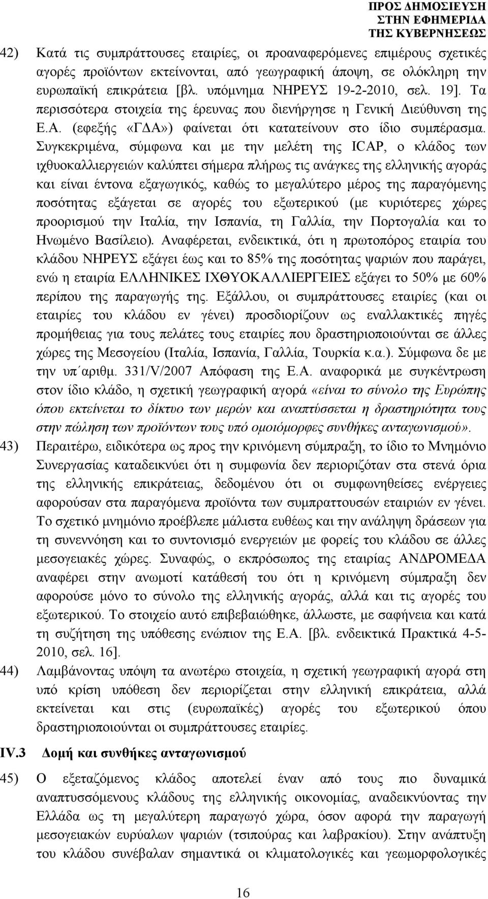 Συγκεκριμένα, σύμφωνα και με την μελέτη της ICAP, ο κλάδος των ιχθυοκαλλιεργειών καλύπτει σήμερα πλήρως τις ανάγκες της ελληνικής αγοράς και είναι έντονα εξαγωγικός, καθώς το μεγαλύτερο μέρος της