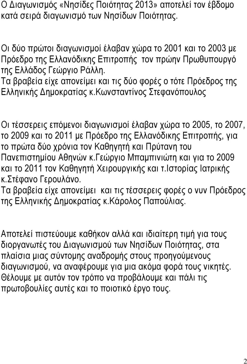Τα βραβεία είχε απονείμει και τις δύο φορές ο τότε Πρόεδρος της Ελληνικής Δημοκρατίας κ.