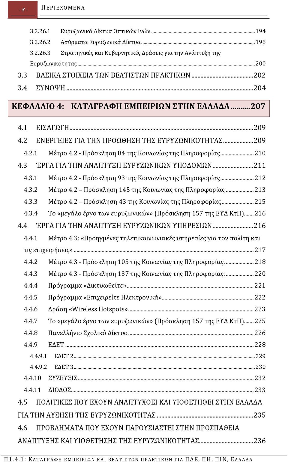 2 Πρόσκληση 84 της Κοινωνίας της Πληροφορίας... 210 4.3 ΈΡΓΑ ΓΙΑ ΤΗΝ ΑΝΑΠΤΥΞΗ ΕΥΡΥΖΩΝΙΚΩΝ ΥΠΟΔΟΜΩΝ... 211 4.3.1 Μέτρο 4.2 Πρόσκληση 93 της Κοινωνίας της Πληροφορίας... 212 4.3.2 Μέτρο 4.