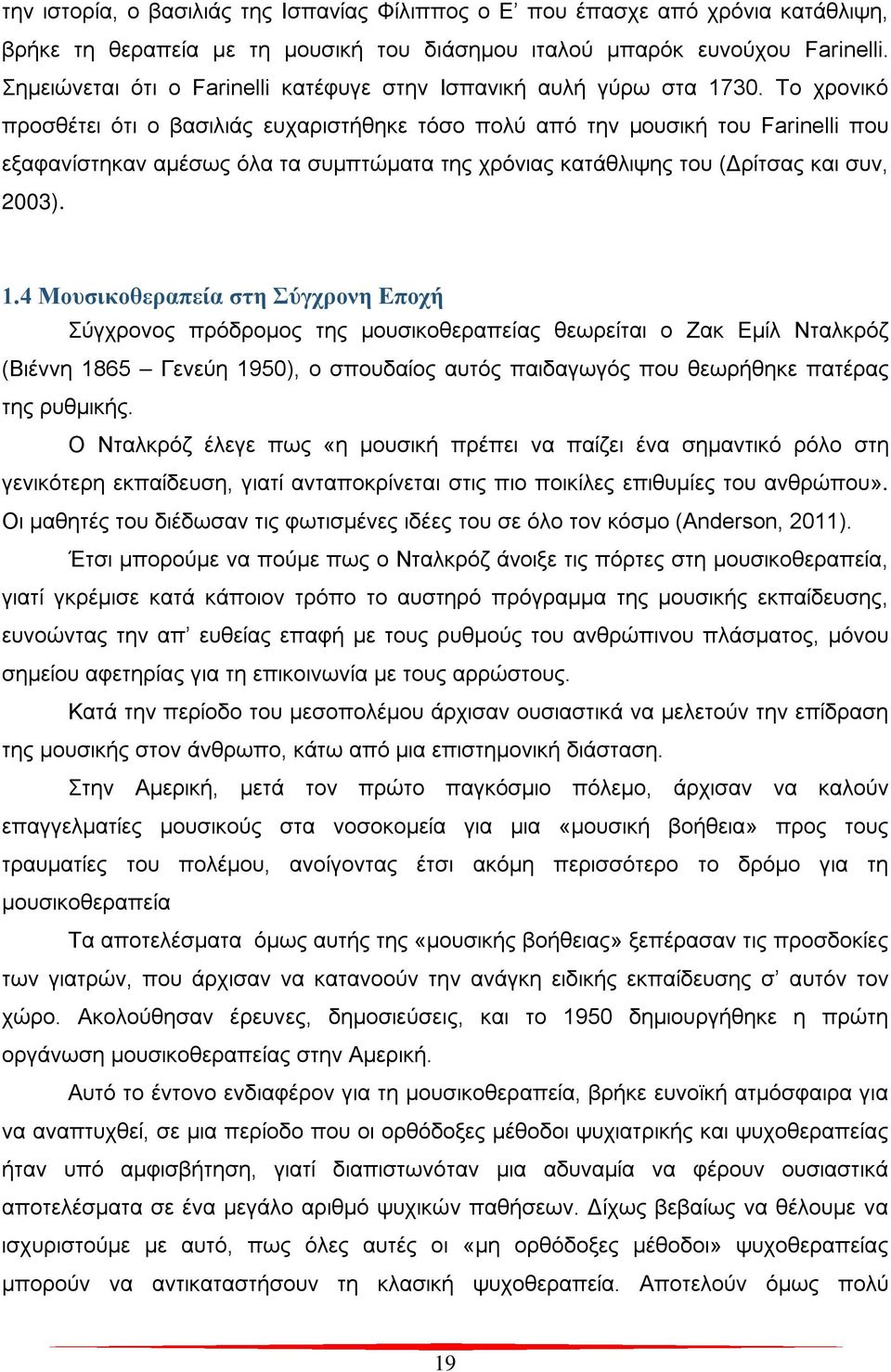 Το χρονικό προσθέτει ότι ο βασιλιάς ευχαριστήθηκε τόσο πολύ από την μουσική του Farinelli που εξαφανίστηκαν αμέσως όλα τα συμπτώματα της χρόνιας κατάθλιψης του (Δρίτσας και συν, 2003). 1.