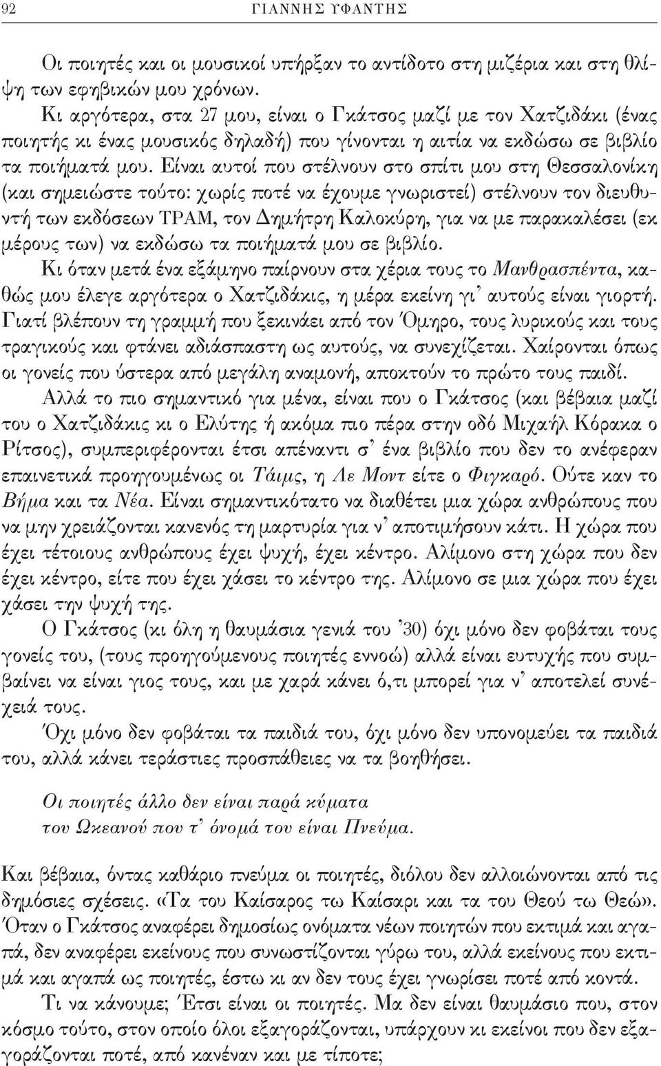 Είναι αυτοί που στέλνουν στο σπίτι μου στη Θεσσαλονίκη (και σημειώστε τούτο: χωρίς ποτέ να έχουμε γνωριστεί) στέλνουν τον διευθυντή των εκδόσεων ΤΡΑΜ, τον Δημήτρη Καλοκύρη, για να με παρακαλέσει (εκ