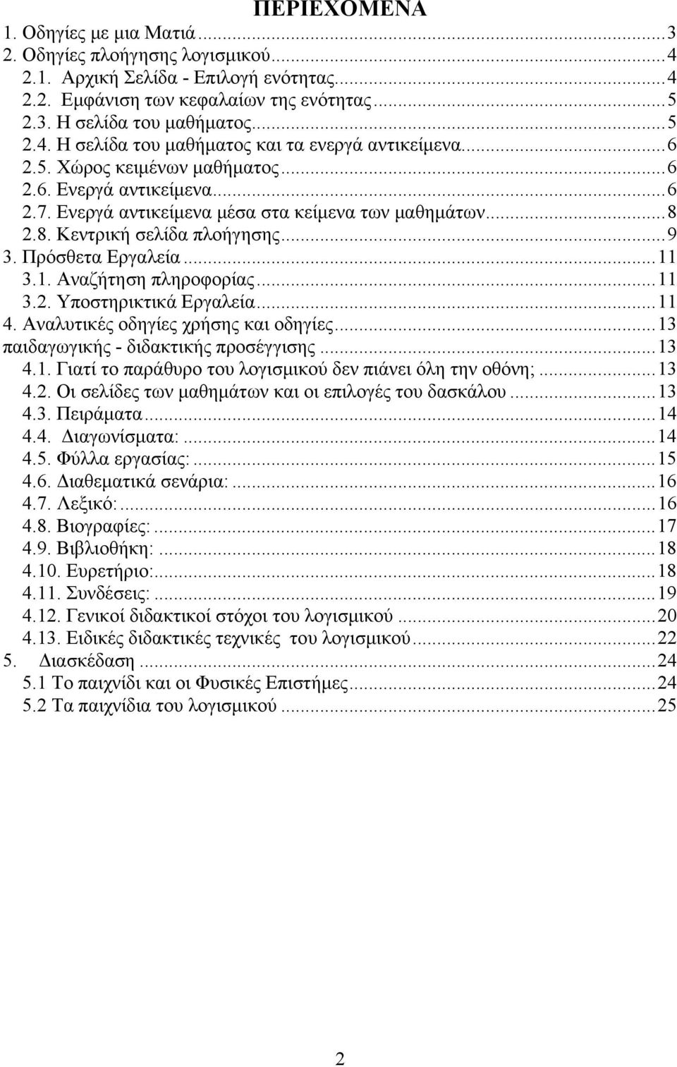 3.1. Αναζήτηση πληροφορίας... 11 3.2. Υποστηρικτικά Εργαλεία... 11 4. Αναλυτικές οδηγίες χρήσης και οδηγίες... 13 παιδαγωγικής - διδακτικής προσέγγισης... 13 4.1. Γιατί το παράθυρο του λογισμικού δεν πιάνει όλη την οθόνη;.