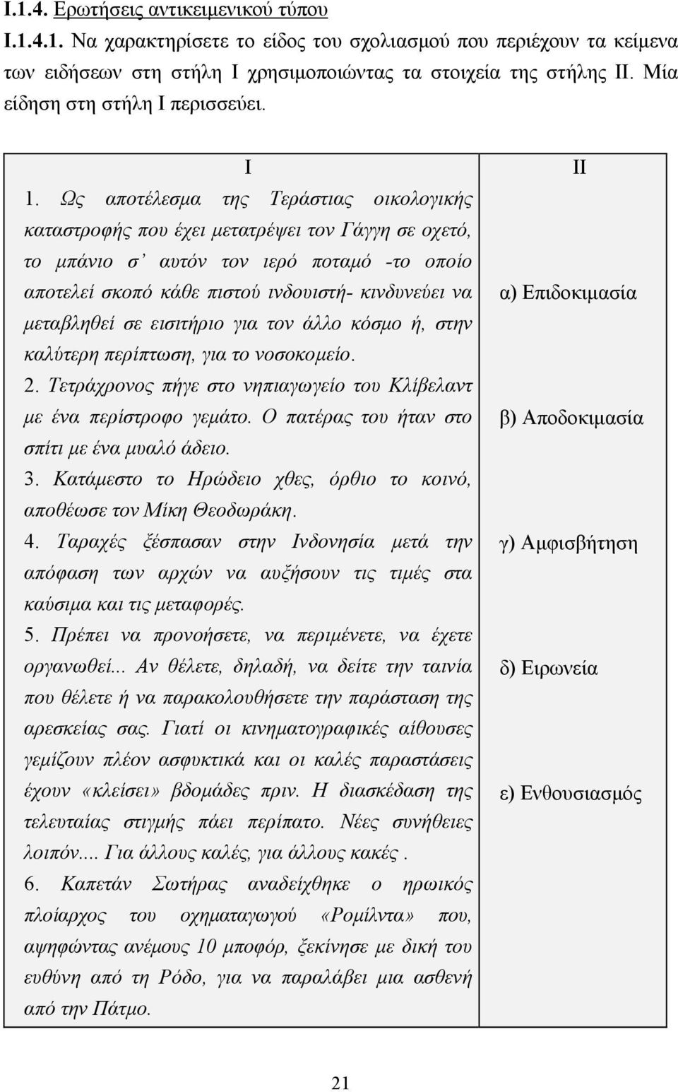 Ως αποτέλεσµα της Τεράστιας οικολογικής καταστροφής που έχει µετατρέψει τον Γάγγη σε οχετό, το µπάνιο σ αυτόν τον ιερό ποταµό -το οποίο αποτελεί σκοπό κάθε πιστού ινδουιστή- κινδυνεύει να µεταβληθεί