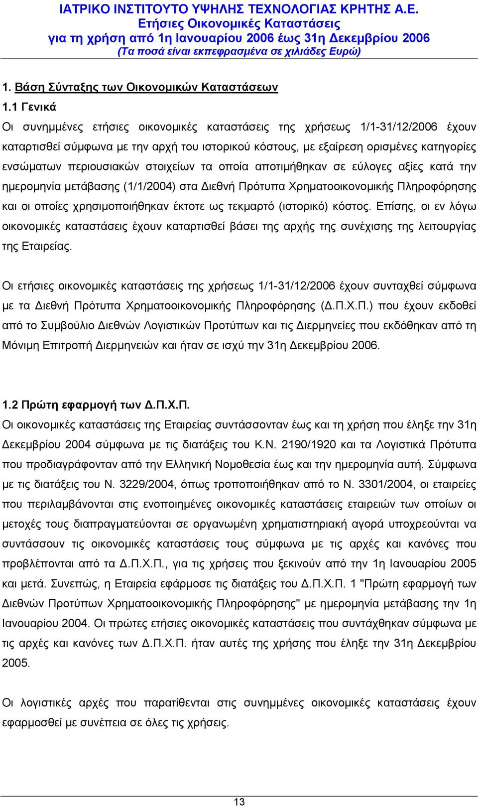 τα οποία αποτιμήθηκαν σε εύλογες αξίες κατά την ημερομηνία μετάβασης (1/1/2004) στα Διεθνή Πρότυπα Χρηματοοικονομικής Πληροφόρησης και οι οποίες χρησιμοποιήθηκαν έκτοτε ως τεκμαρτό (ιστορικό) κόστος.