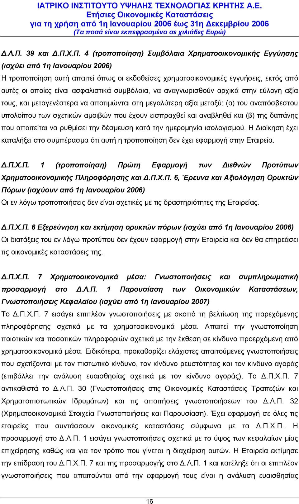 Χ.Π. 4 (τροποποίηση) Συμβόλαια Χρηματοοικονομικής Εγγύησης (ισχύει από 1η Ιανουαρίου 2006) Η τροποποίηση αυτή απαιτεί όπως οι εκδοθείσες χρηματοοικονομικές εγγυήσεις, εκτός από αυτές οι οποίες είναι