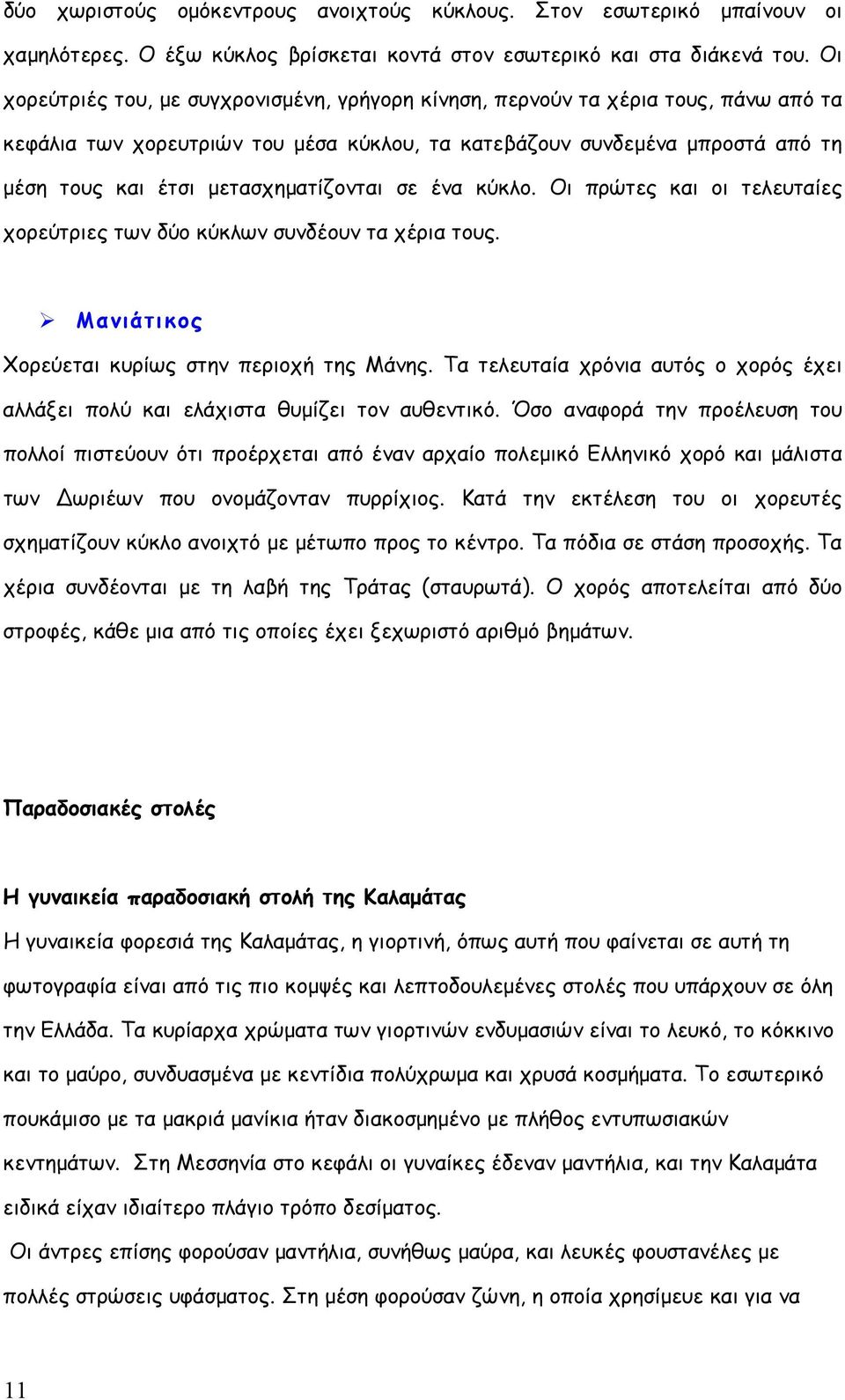 μετασχηματίζονται σε ένα κύκλο. Οι πρώτες και οι τελευταίες χορεύτριες των δύο κύκλων συνδέουν τα χέρια τους. Μανιάτικος Χορεύεται κυρίως στην περιοχή της Μάνης.