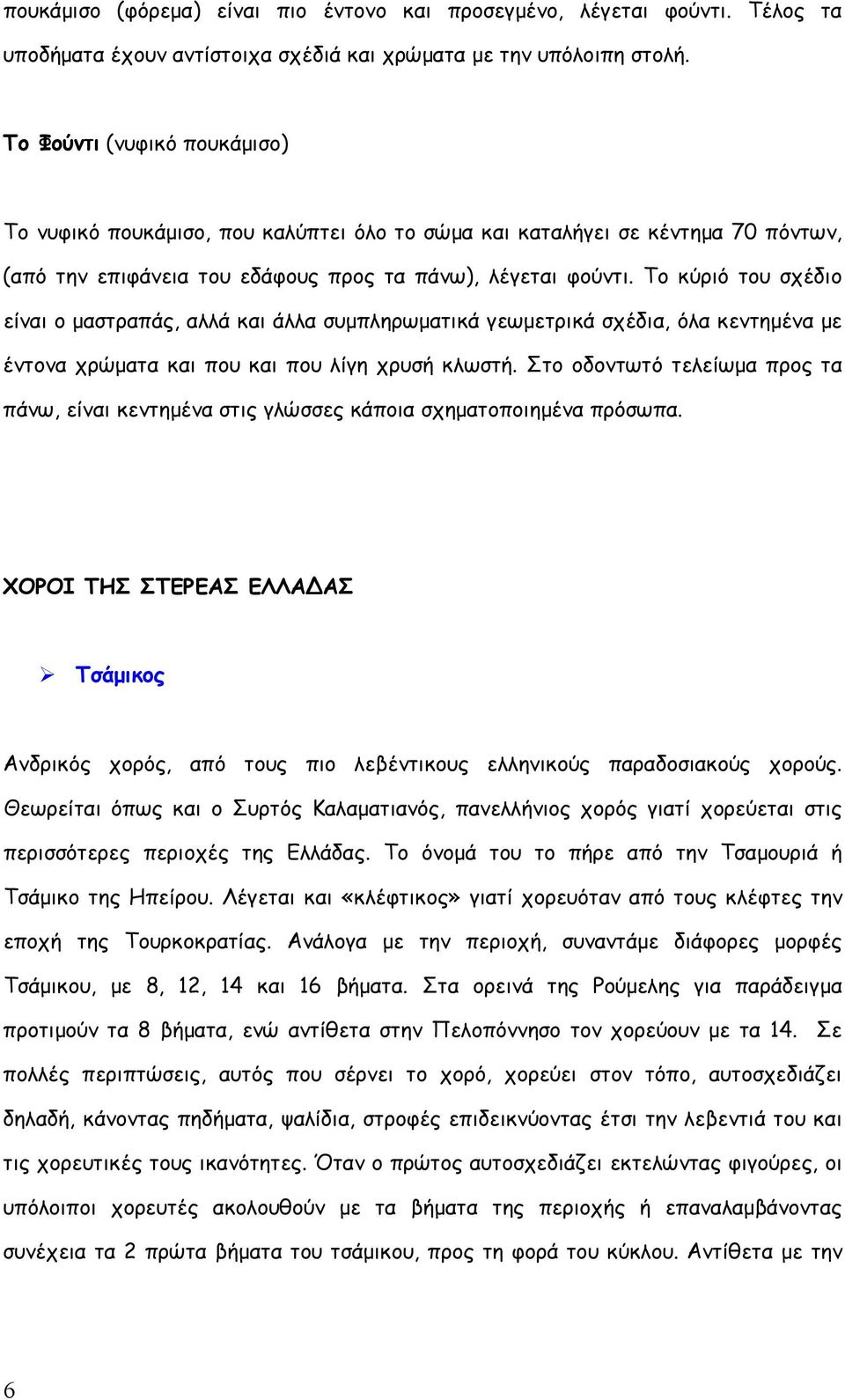 Το κύριό του σχέδιο είναι ο μαστραπάς, αλλά και άλλα συμπληρωματικά γεωμετρικά σχέδια, όλα κεντημένα με έντονα χρώματα και που και που λίγη χρυσή κλωστή.