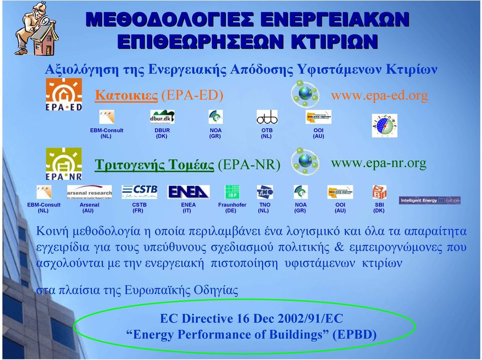 org EBM-Consult (NL) Arsenal (AU) CSTB (FR) ENEA (IT) Fraunhofer (DE) TNO (NL) NOA (GR) OOI (AU) SBI (DK) Κοινή μεθοδολογία η οποία περιλαμβάνει ένα λογισμικό και