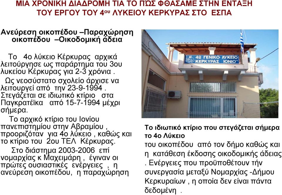 Το αρχικό κτίριο του Ιονίου πανεπιστημίου στην Αβραμίου, προοριζόταν για 4ο λύκειο, καθώς και το κτίριο του 2ου ΤΕΛ Κέρκυρας.