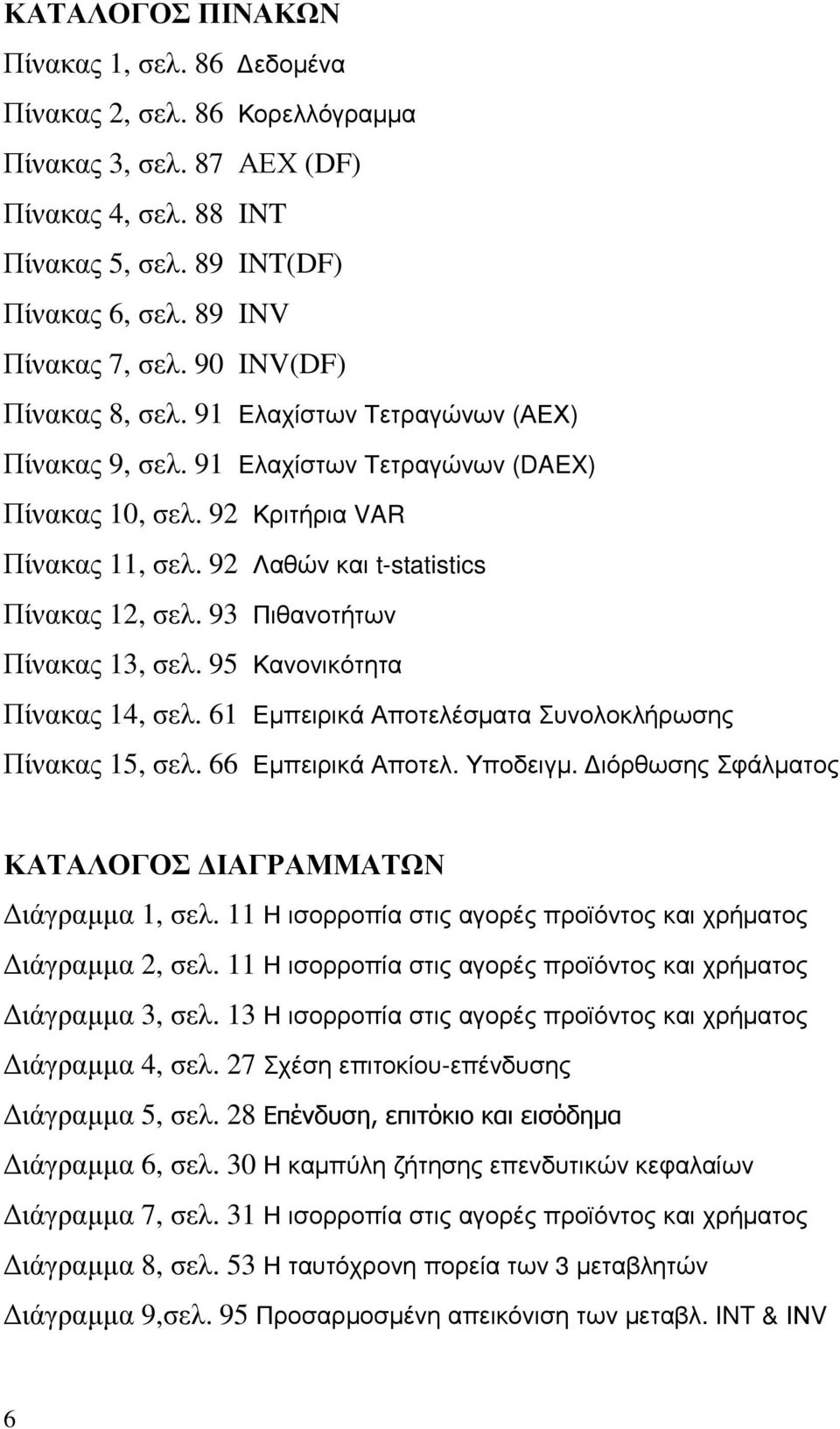 93 Πιθανοτήτων Πίνακας 13, σελ. 95 Κανονικότητα Πίνακας 14, σελ. 61 Εµπειρικά Αποτελέσµατα Συνολοκλήρωσης Πίνακας 15, σελ. 66 Εµπειρικά Αποτελ. Υποδειγµ.