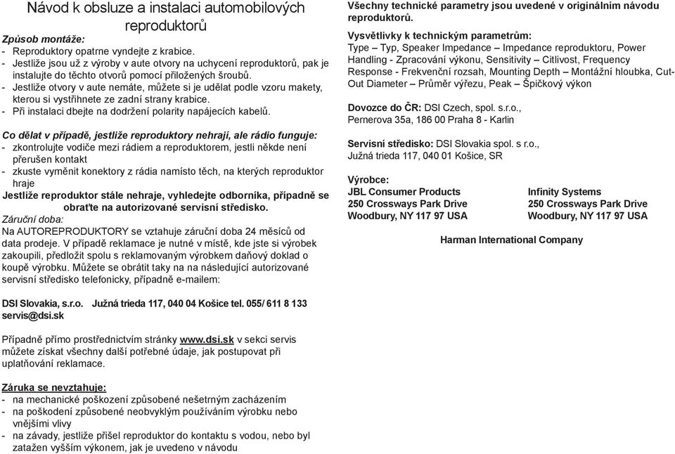 - estliže otvory v aute nemáte, můžete si je udělat podle vzoru makety, kterou si vystřihnete ze zadní strany krabice. - Při instalaci dbejte na dodržení polarity napájecích kabelů.