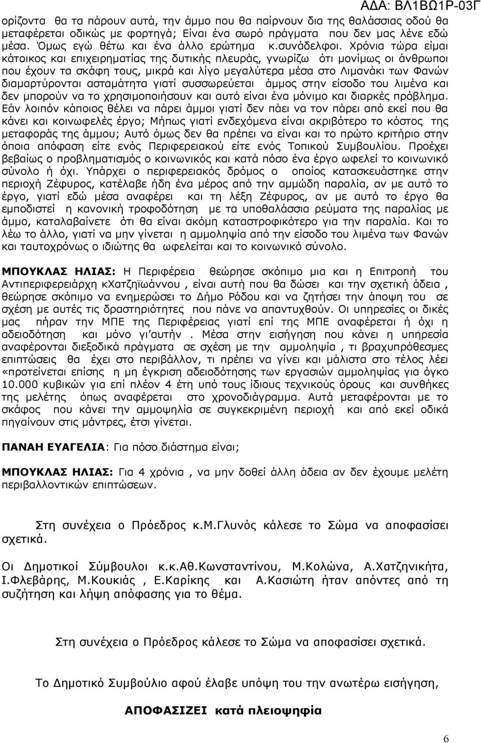 Χρόνια τώρα είμαι κάτοικος και επιχειρηματίας της δυτικής πλευράς, γνωρίζω ότι μονίμως οι άνθρωποι που έχουν τα σκάφη τους, μικρά και λίγο μεγαλύτερα μέσα στο Λιμανάκι των Φανών διαμαρτύρονται