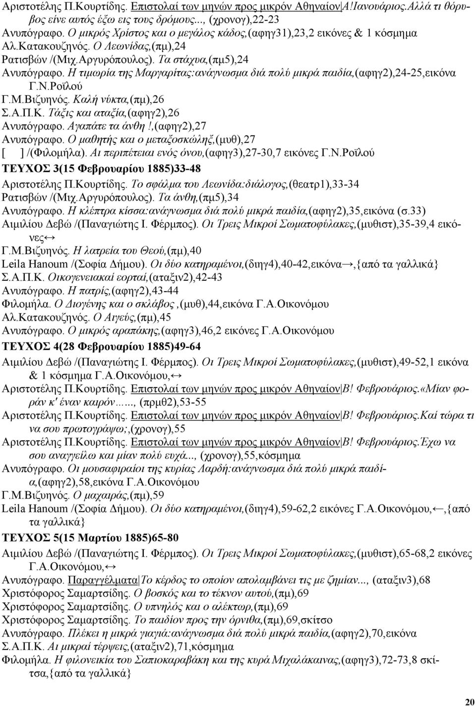 Η τιµωρία της Μαργαρίτας:ανάγνωσµα διά πολύ µικρά παιδία,(αφηγ2),24-25,εικόνα Γ.Ν.Ροϊλού Γ.Μ.Βιζυηνός. Καλή νύκτα,(πµ),26 Σ.Α.Π.Κ. Τάξις και αταξία,(αφηγ2),26 Ανυπόγραφο. Αγαπάτε τα άνθη!