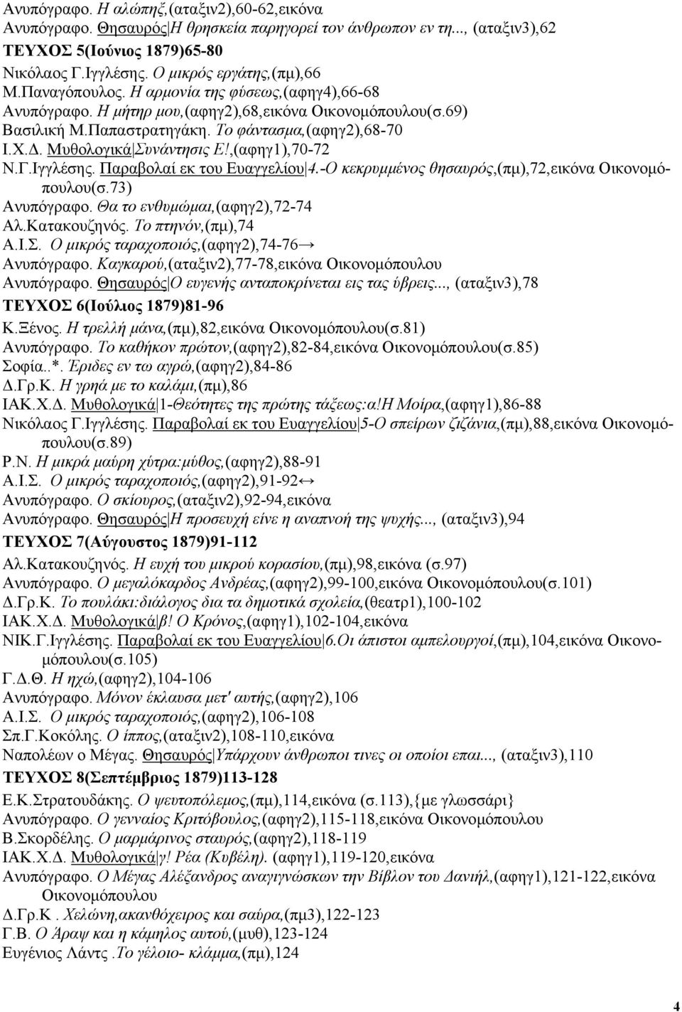 ,(αφηγ1),70-72 Ν.Γ.Ιγγλέσης. Παραβολαί εκ του Ευαγγελίου 4.-Ο κεκρυµµένος θησαυρός,(πµ),72,εικόνα Οικονοµόπουλου(σ.73) Ανυπόγραφο. Θα το ενθυµώµαι,(αφηγ2),72-74 Αλ.Κατακουζηνός. Το πτηνόν,(πµ),74 Α.Ι.Σ.