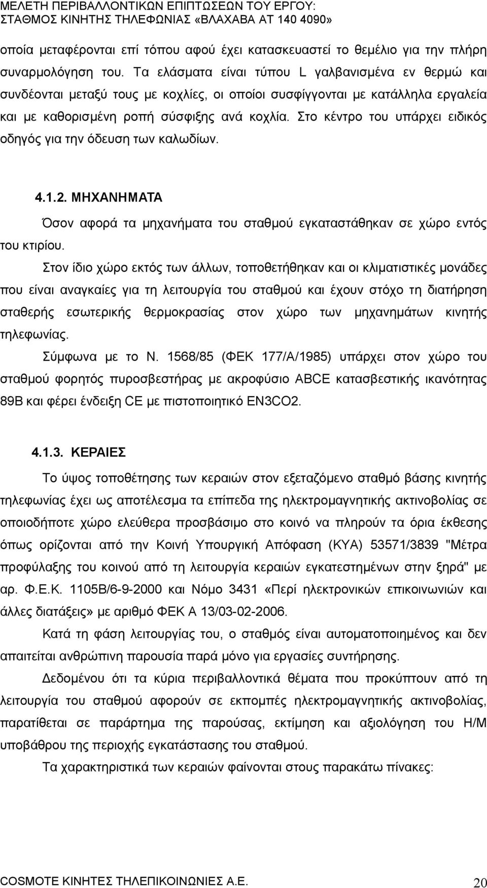 Στο κέντρο του υπάρχει ειδικός οδηγός για την όδευση των καλωδίων. 4.1.2. ΜΗΑΝΗΜΑΤΑ Όσον αφορά τα μηχανήματα του σταθμού εγκαταστάθηκαν σε χώρο εντός του κτιρίου.