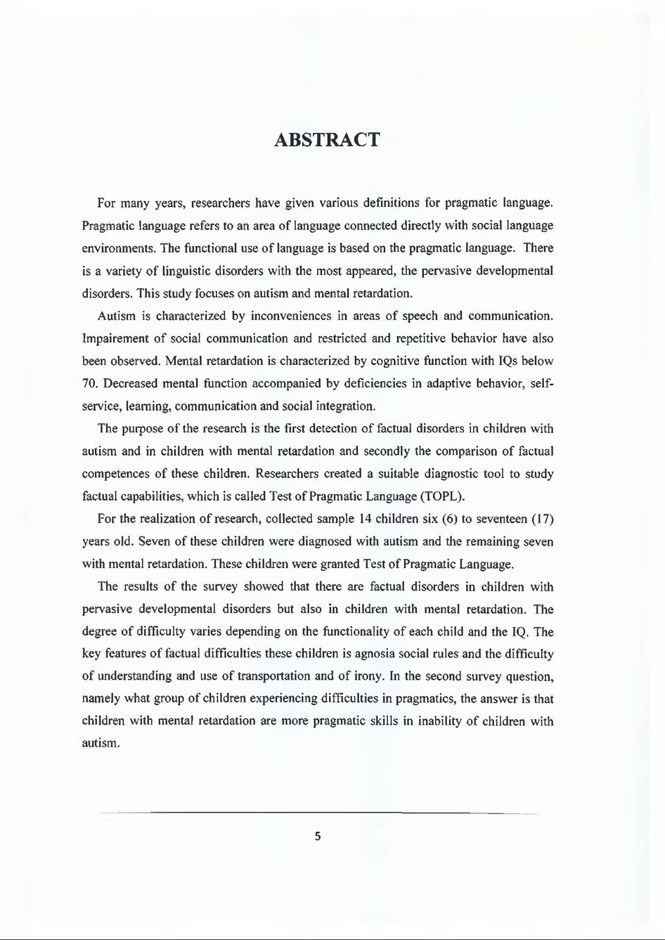 This study focuses on autism and mental retardation. Autism is characterized by inconveniences in areas of speech and communication.