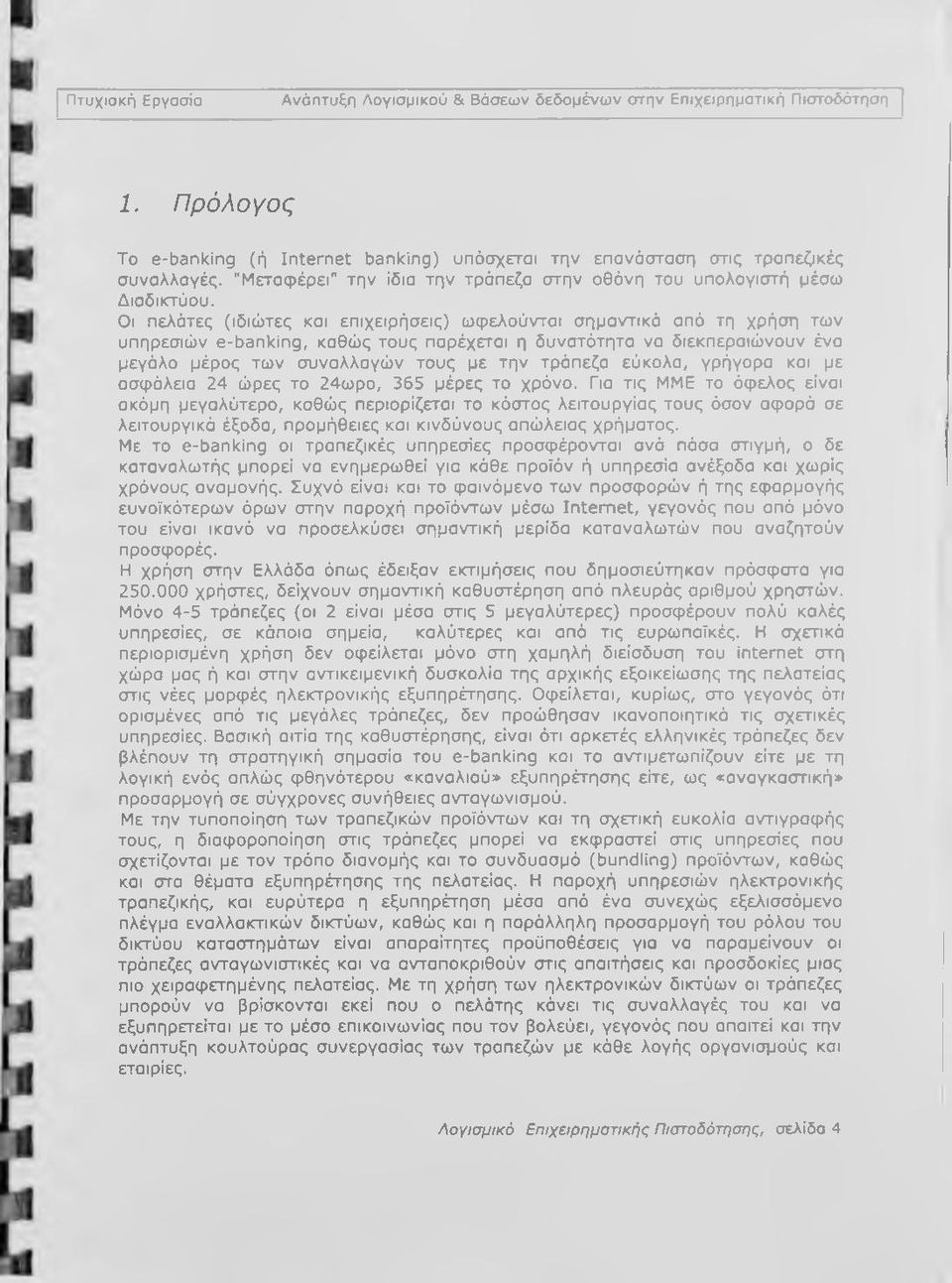 Οι πελάτες (ιδιώτες και επιχειρήσεις) ωφελούνται σημαντικά απά τη χρήση των υπηρεσιών e-banking, καθώς τους παρέχεται η δυνατάτητα να διεκπεραιώνουν ένα μεγάλο μέρος των συναλλαγών τους με την