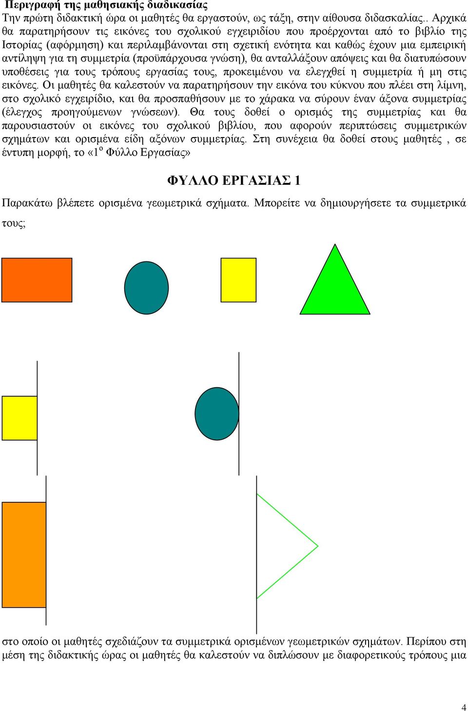 ηε ζπκκεηξία (πξνϋπάξρνπζα γλώζε), ζα αληαιιάμνπλ απόςεηο θαη ζα δηαηππώζνπλ ππνζέζεηο γηα ηνπο ηξόπνπο εξγαζίαο ηνπο, πξνθεηκέλνπ λα ειεγρζεί ε ζπκκεηξία ή κε ζηηο εηθόλεο.