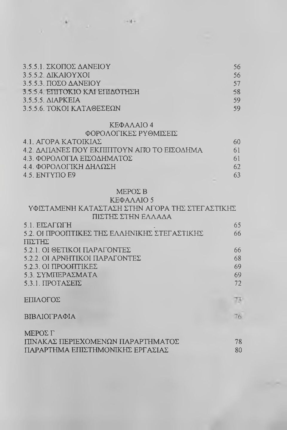 5. ΕΝΤΥΠΟ Ε9 63 ΜΕΡΟΣ Β ΚΕΦΑΑΑΙΟ 5 ΥΦΙΣΤΑΜΕΝΗ ΚΑΤΑΣΤΑΣΗ ΣΤΗΝ ΑΓΟΡΑ ΤΗΣ ΣΤΕΓΑΣΤΙΚΗΣ ΠΙΣΤΗΣ ΣΤΗΝ ΕΑΑΑΔΑ 5.1. ΕΙΣΑΓΩΓΗ. 65 5.2. ΟΙ ΠΡΟΟΠΤΙΚΕΣ ΤΗΣ ΕΑΑΗΝΙΚΗΣ ΣΤΕΓΑΣΤΙΚΗΣ 66 ΠΙΣΤΗΣ 5.2.1. ΟΙ ΘΕΤΙΚΟΙ ΠΑΡΑΓΟΝΤΕΣ 66 5.