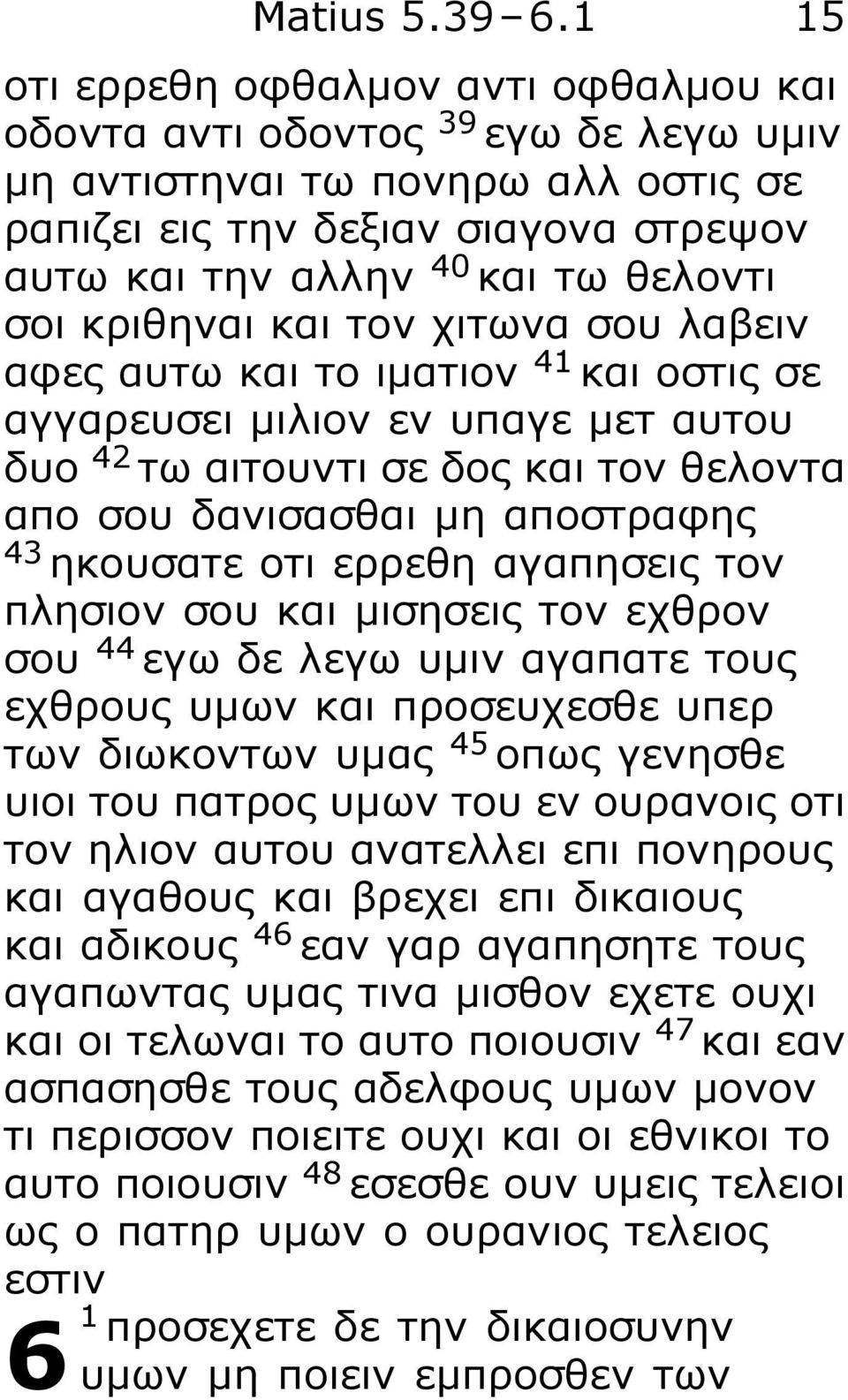 κριθηναι και τον χιτωνα σου λαβειν αφες αυτω και το ιματιον 41 και οστις σε αγγαρευσει μιλιον εν υπαγε μετ αυτου δυο 42 τω αιτουντι σε δος και τον θελοντα απο σου δανισασθαι μη αποστραφης 43 ηκουσατε