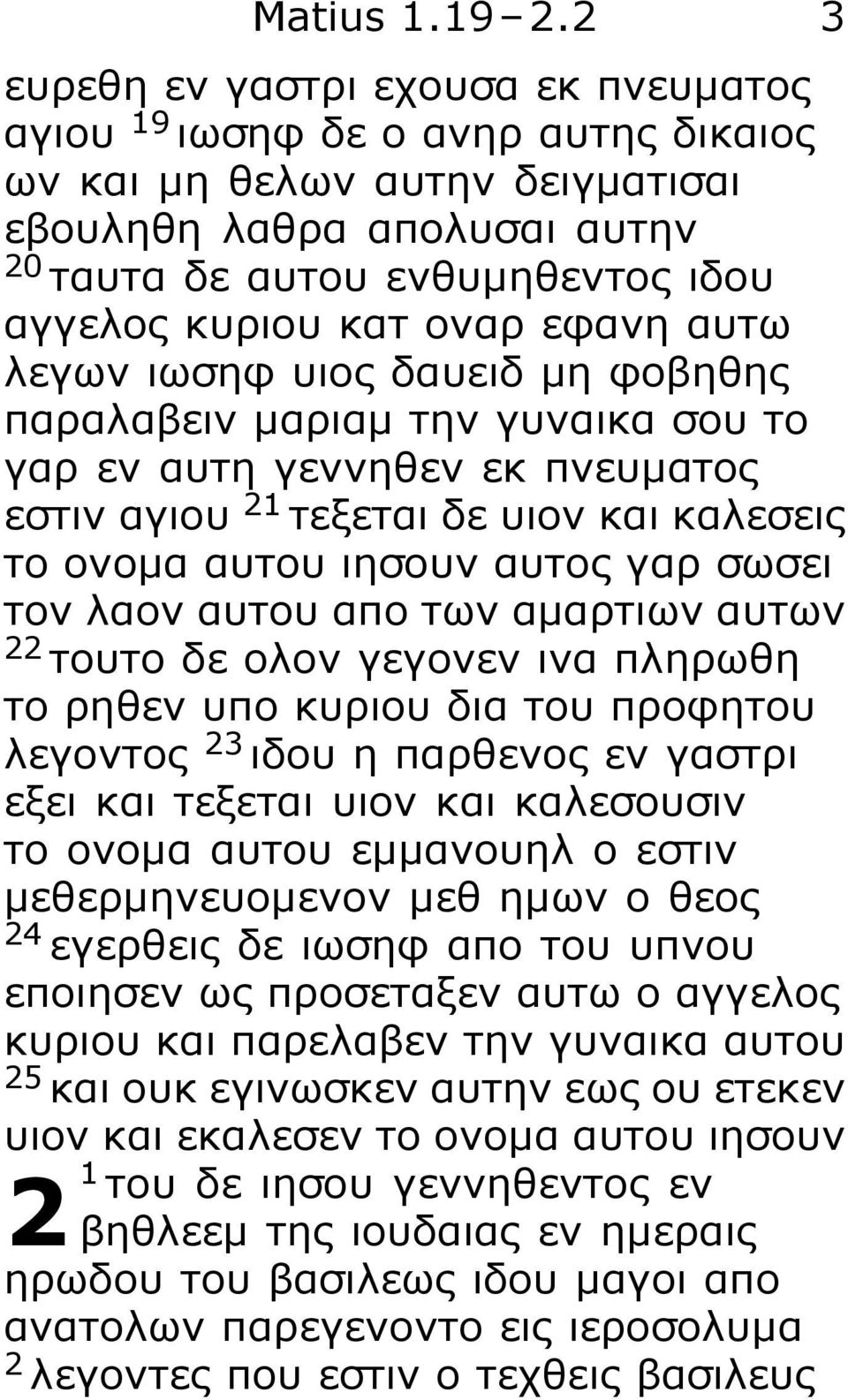 οναρ εφανη αυτω λεγων ιωσηφ υιος δαυειδ μη φοβηθης παραλαβειν μαριαμ την γυναικα σου το γαρ εν αυτη γεννηθεν εκ πνευματος εστιν αγιου 21 τεξεται δε υιον και καλεσεις το ονομα αυτου ιησουν αυτος γαρ