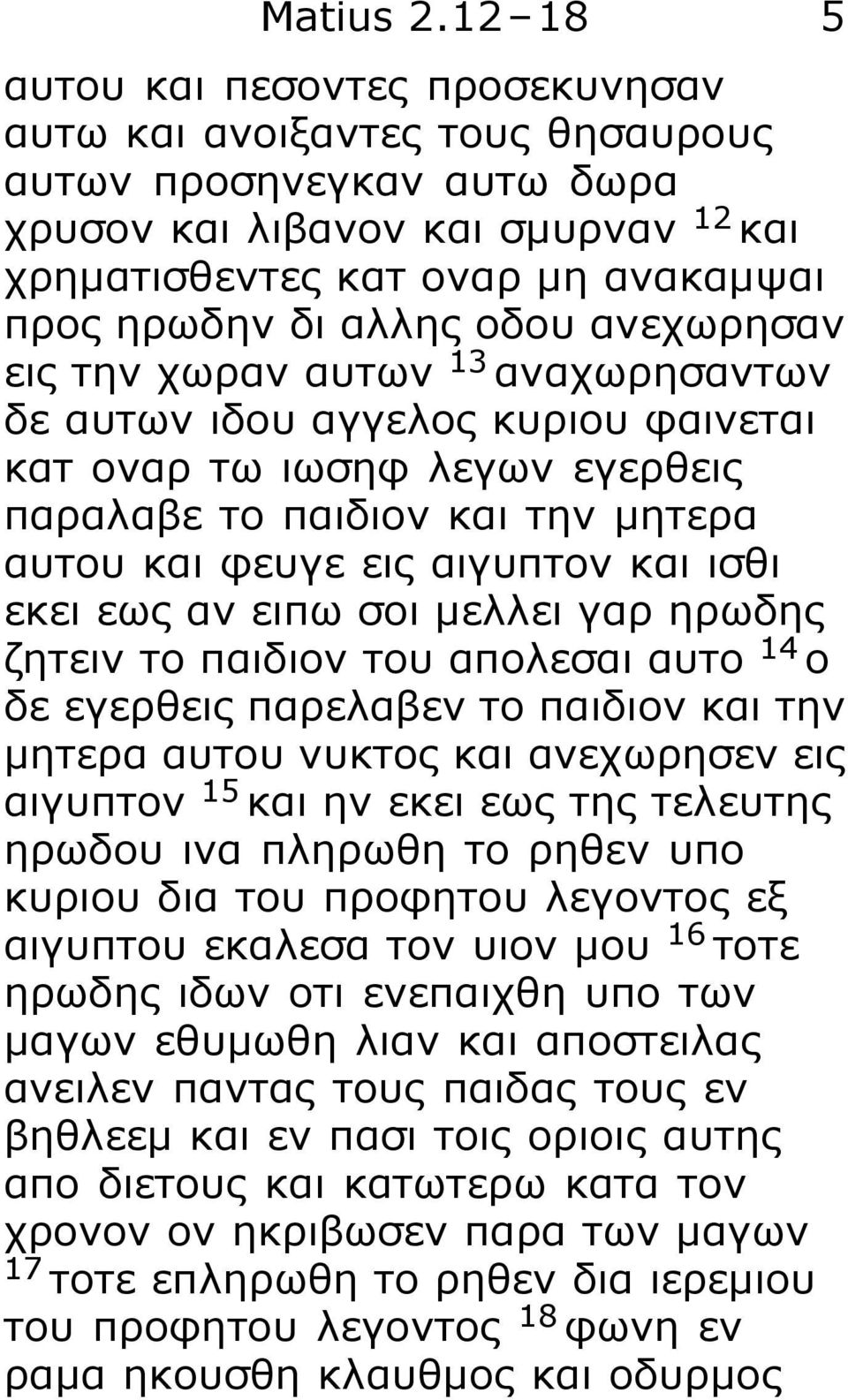 οδου ανεχωρησαν εις την χωραν αυτων 13 αναχωρησαντων δε αυτων ιδου αγγελος κυριου φαινεται κατ οναρ τω ιωσηφ λεγων εγερθεις παραλαβε το παιδιον και την μητερα αυτου και φευγε εις αιγυπτον και ισθι