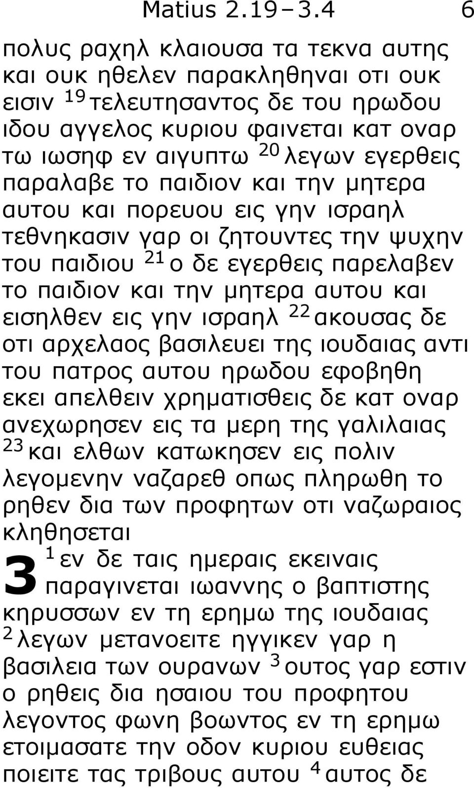 το παιδιον και την μητερα αυτου και πορευου εις γην ισραηλ τεθνηκασιν γαρ οι ζητουντες την ψυχην του παιδιου 21 ο δε εγερθεις παρελαβεν το παιδιον και την μητερα αυτου και εισηλθεν εις γην ισραηλ 22