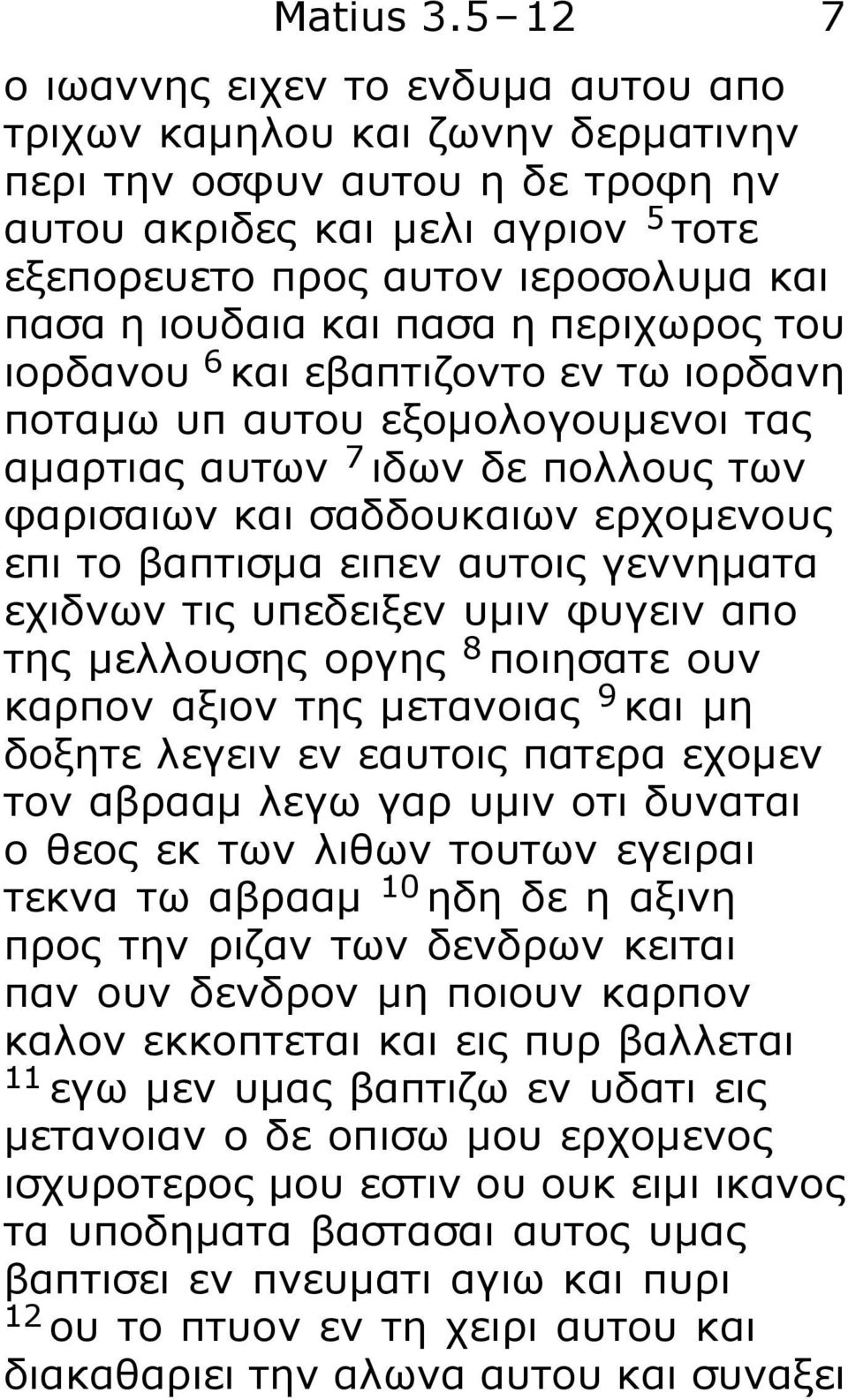 ιουδαια και πασα η περιχωρος του ιορδανου 6 και εβαπτιζοντο εν τω ιορδανη ποταμω υπ αυτου εξομολογουμενοι τας αμαρτιας αυτων 7 ιδων δε πολλους των φαρισαιων και σαδδουκαιων ερχομενους επι το βαπτισμα