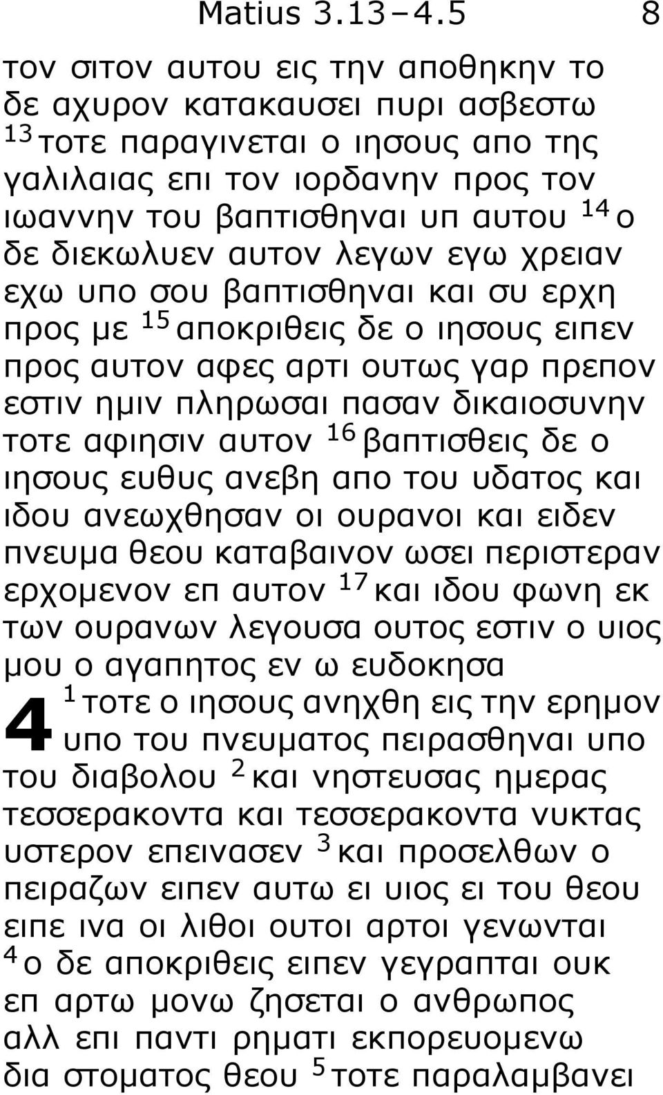 αυτον λεγων εγω χρειαν εχω υπο σου βαπτισθηναι και συ ερχη προς με 15 αποκριθεις δε ο ιησους ειπεν προς αυτον αφες αρτι ουτως γαρ πρεπον εστιν ημιν πληρωσαι πασαν δικαιοσυνην τοτε αφιησιν αυτον 16